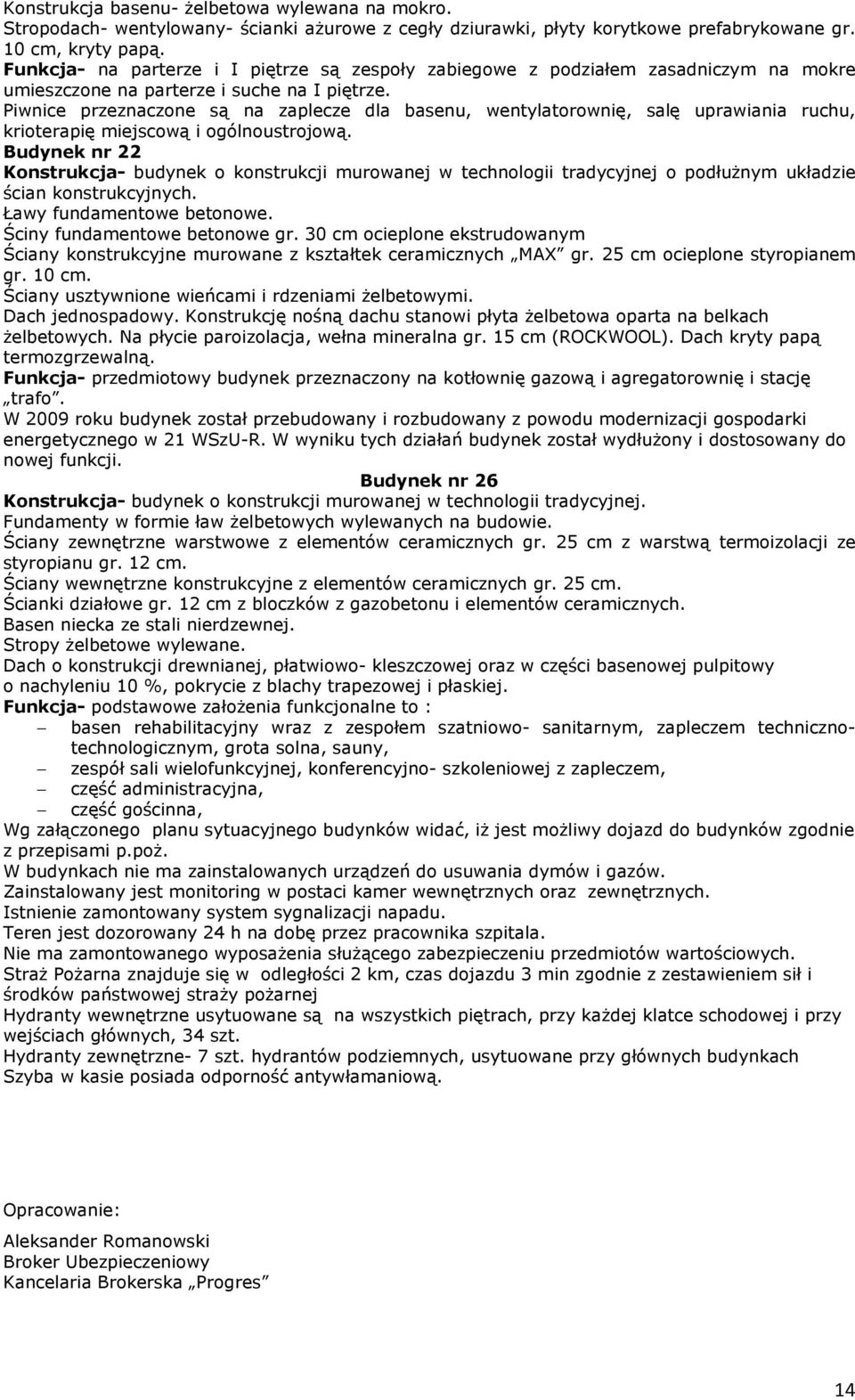 Piwnice przeznaczone są na zaplecze dla basenu, wentylatorownię, salę uprawiania ruchu, krioterapię miejscową i ogólnoustrojową.