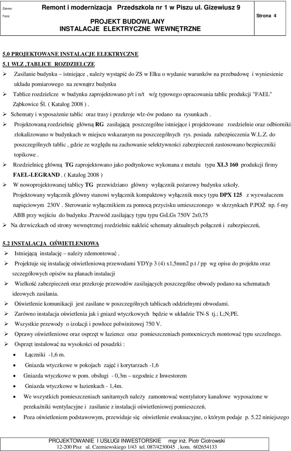 zaprojektowano p/t i n/t w/g typowego opracowania tablic produkcji "FAEL" Z bkowice l. ( Katalog 2008 ). Schematy i wyposa enie tablic oraz trasy i przekroje wlz-ów podano na rysunkach.