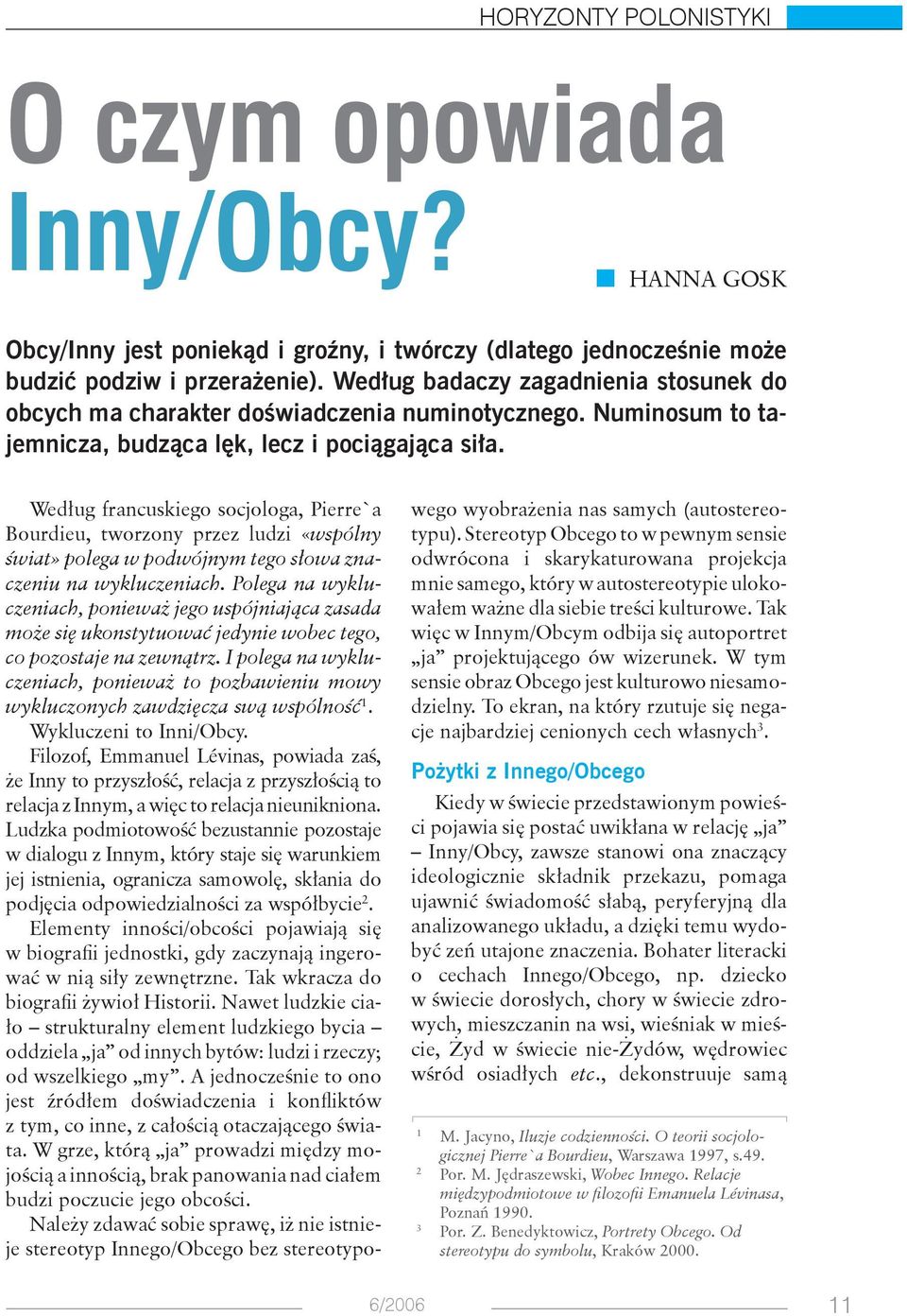 Według francuskiego socjologa, Pierre`a Bourdieu, tworzony przez ludzi «wspólny świat» polega w podwójnym tego słowa znaczeniu na wykluczeniach.