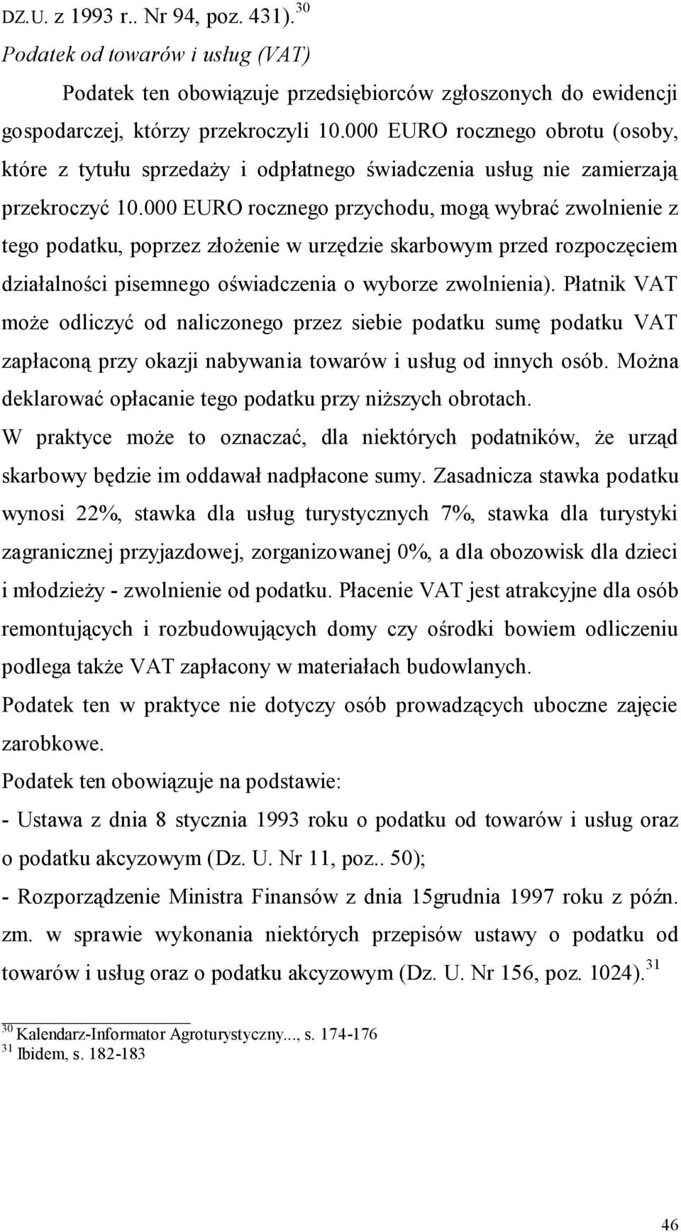 000 EURO rocznego przychodu, mogą wybrać zwolnienie z tego podatku, poprzez złożenie w urzędzie skarbowym przed rozpoczęciem działalności pisemnego oświadczenia o wyborze zwolnienia).