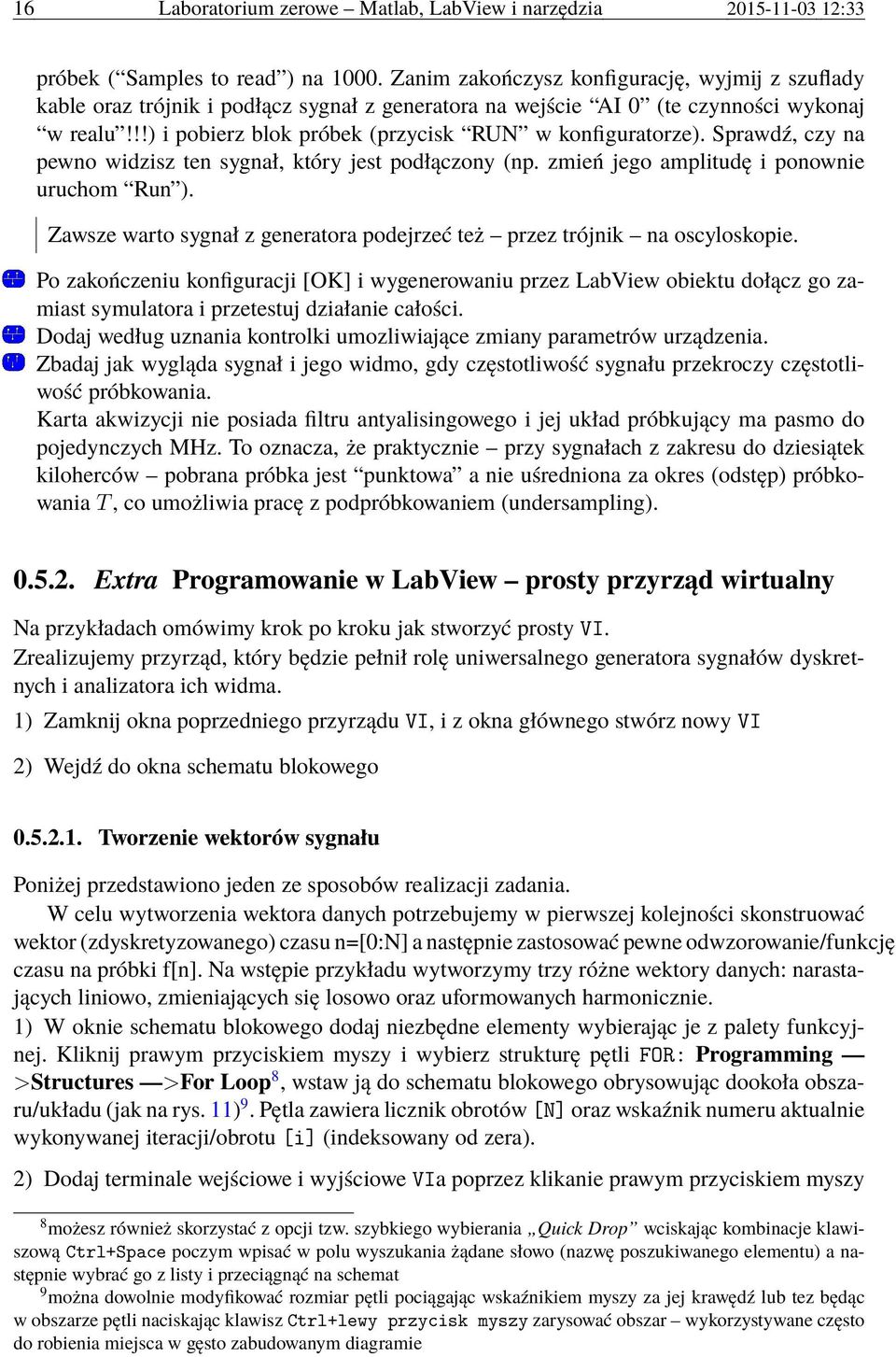 Sprawdź, czy na pewno widzisz ten sygnał, który jest podłączony (np. zmień jego amplitudę i ponownie uruchom Run ). Zawsze warto sygnał z generatora podejrzeć też przez trójnik na oscyloskopie.