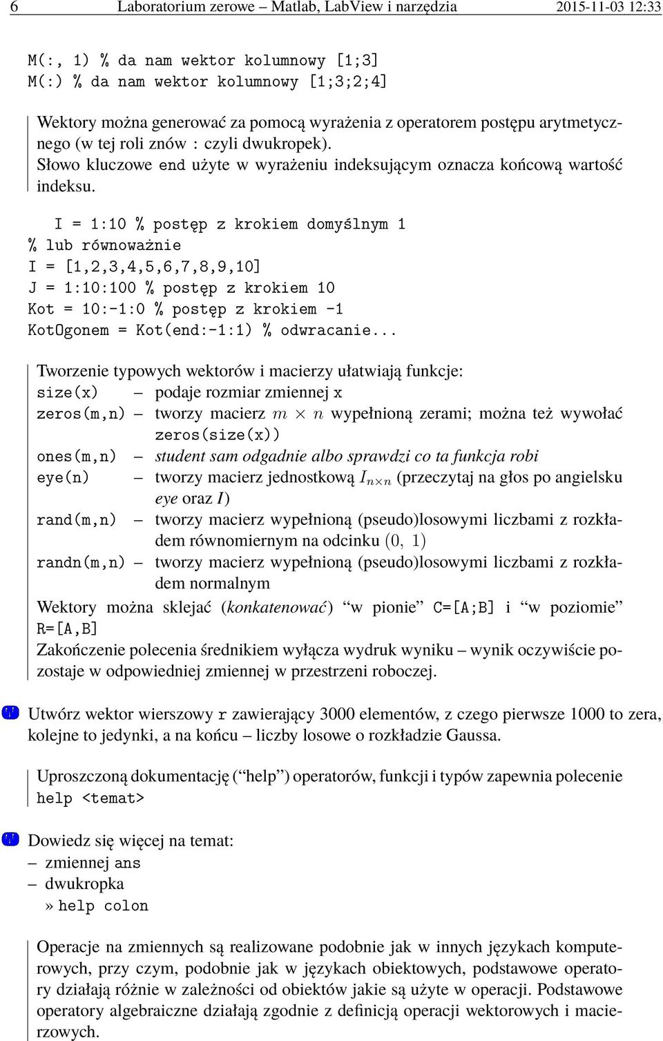 I = 1:10 % postęp z krokiem domyślnym 1 % lub równoważnie I = [1,2,3,4,5,6,7,8,9,10] J = 1:10:100 % postęp z krokiem 10 Kot = 10:-1:0 % postęp z krokiem -1 KotOgonem = Kot(end:-1:1) % odwracanie.