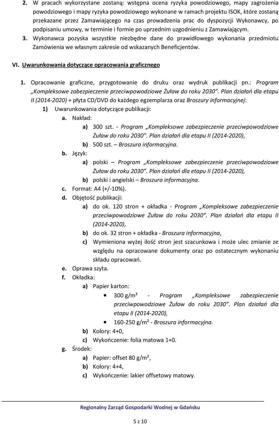 Wykonawca pozyska wszystkie niezbędne dane do prawidłowego wykonania przedmiotu Zamówienia we własnym zakresie od wskazanych Beneficjentów. VI. Uwarunkowania dotyczące opracowania graficznego 1.