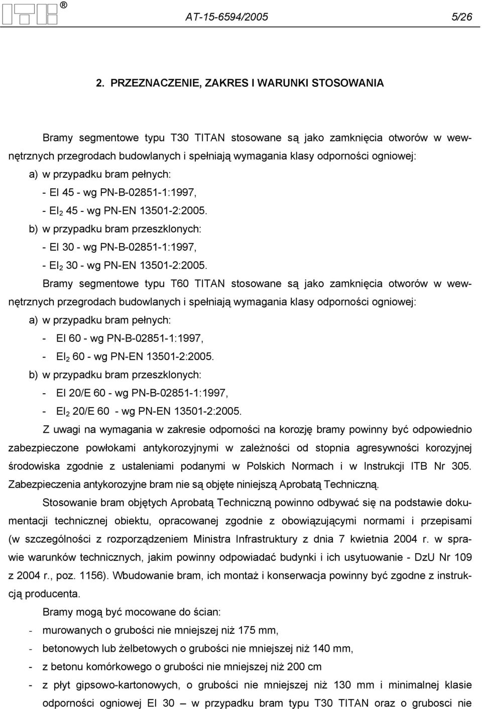 a) w przypadku bram pełnych: - EI 45 - wg PN-B-02851-1:1997, - EI 2 45 - wg PN-EN 13501-2:2005. b) w przypadku bram przeszklonych: - EI 30 - wg PN-B-02851-1:1997, - EI 2 30 - wg PN-EN 13501-2:2005.