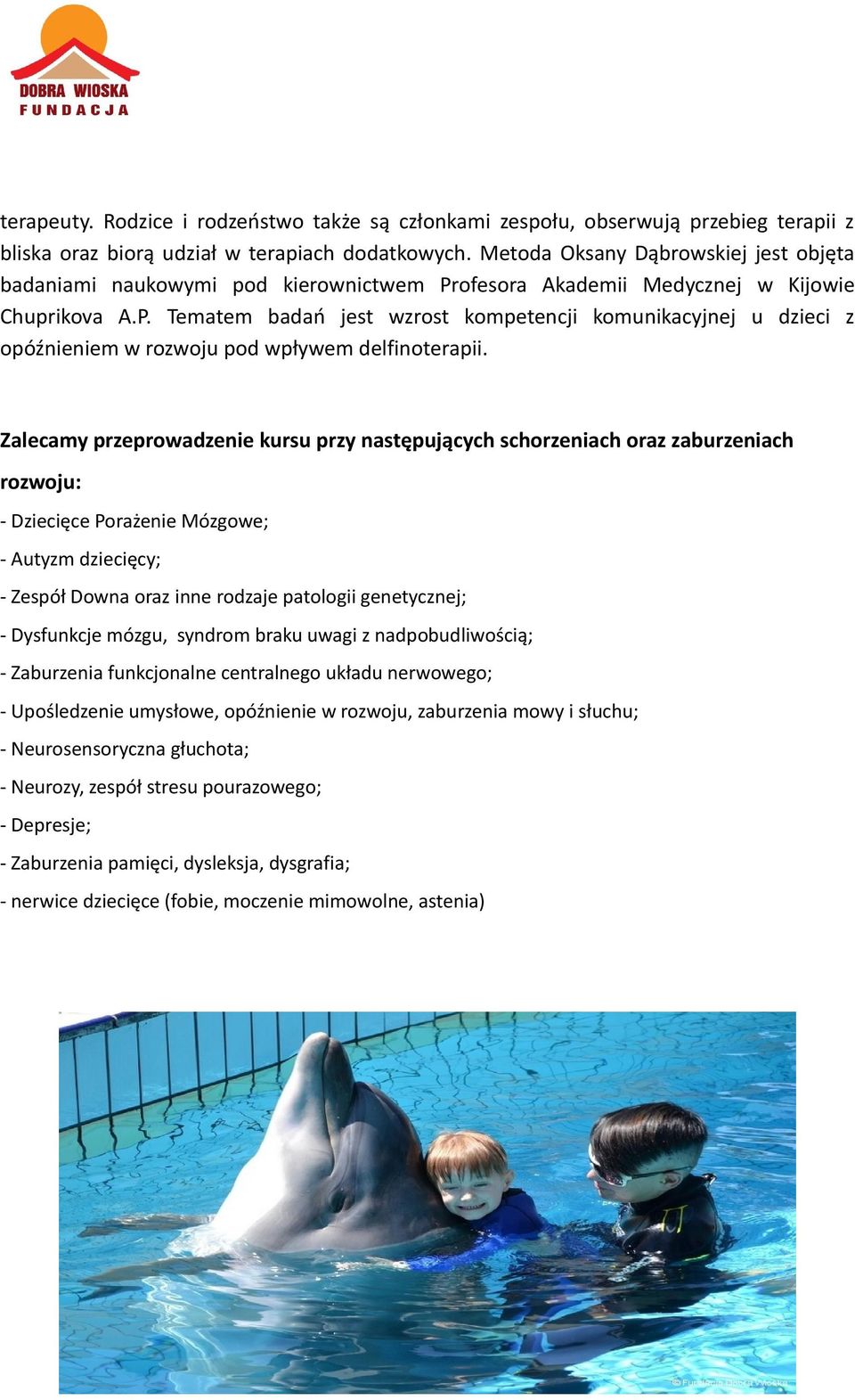 Zalecamy przeprowadzenie kursu przy następujących schorzeniach oraz zaburzeniach rozwoju: - Dziecięce Porażenie Mózgowe; - Autyzm dziecięcy; - Zespół Downa oraz inne rodzaje patologii genetycznej; -