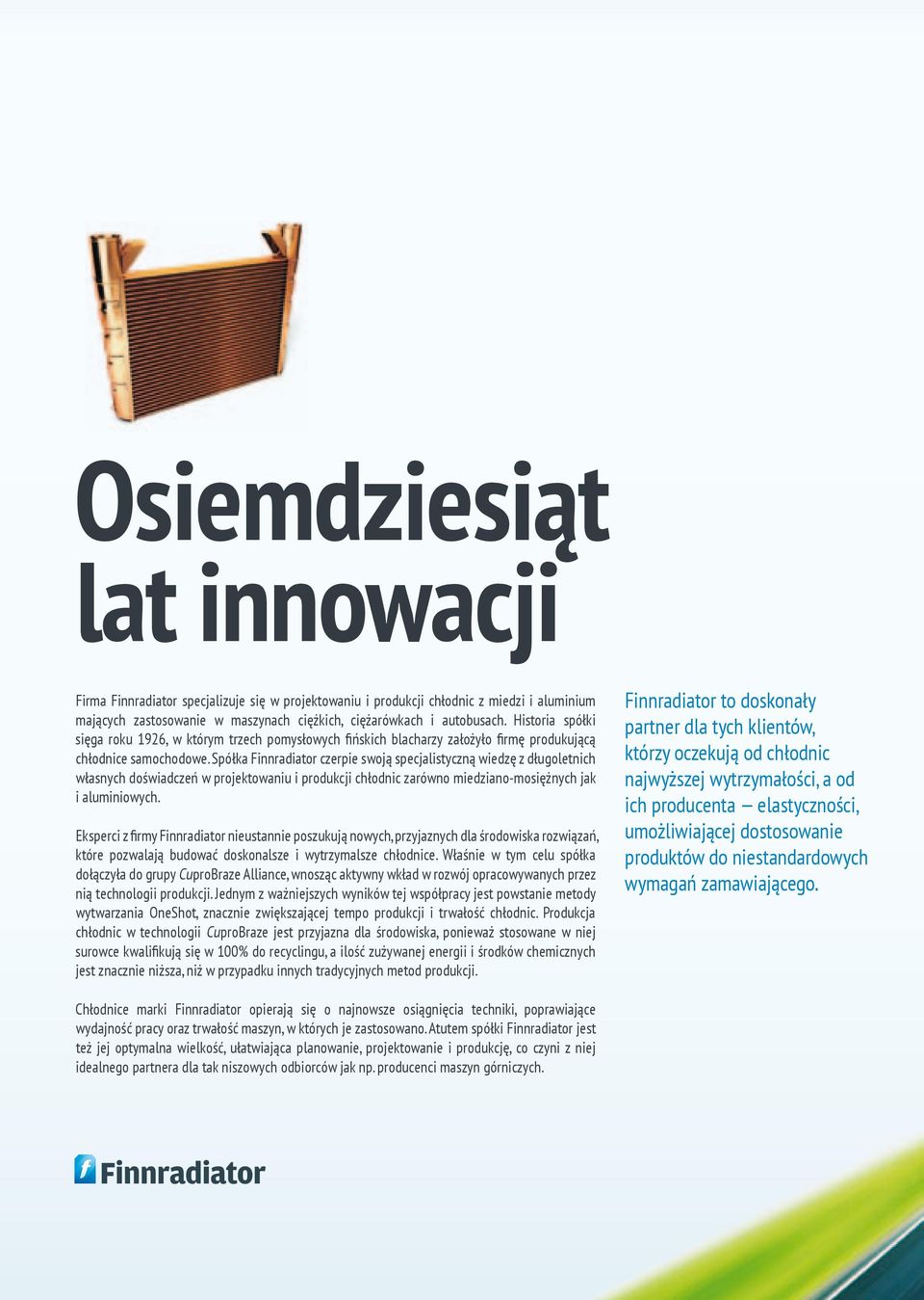 Spółka Finnradiator czerpie swoją specjalistyczną wiedzę z długoletnich własnych doświadczeń w projektowaniu i produkcji chłodnic zarówno miedziano-mosiężnych jak i aluminiowych.