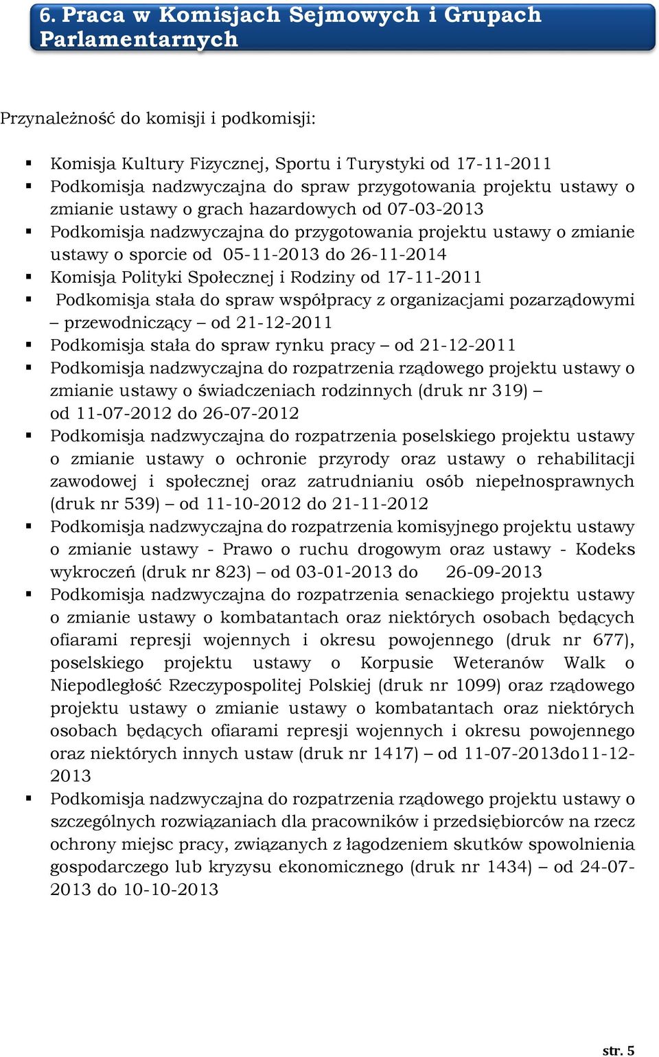Komisja Polityki Społecznej i Rodziny od 17-11-2011 Podkomisja stała do spraw współpracy z organizacjami pozarządowymi przewodniczący od 21-12-2011 Podkomisja stała do spraw rynku pracy od 21-12-2011