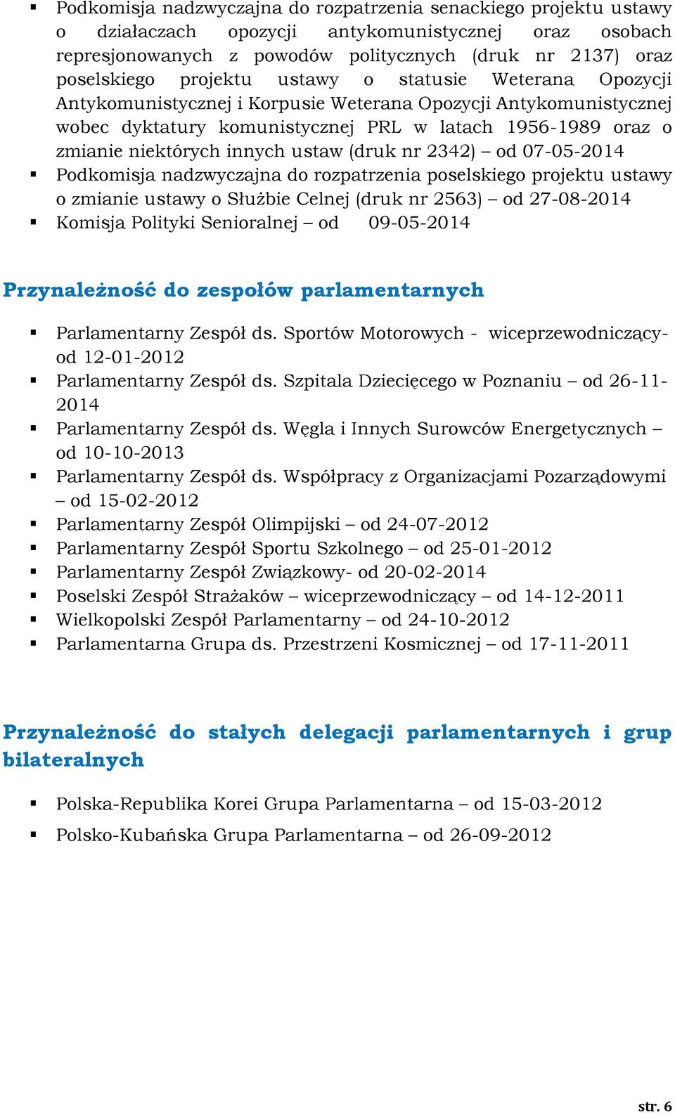 ustaw (druk nr 2342) od 07-05-2014 Podkomisja nadzwyczajna do rozpatrzenia poselskiego projektu ustawy o zmianie ustawy o Służbie Celnej (druk nr 2563) od 27-08-2014 Komisja Polityki Senioralnej od