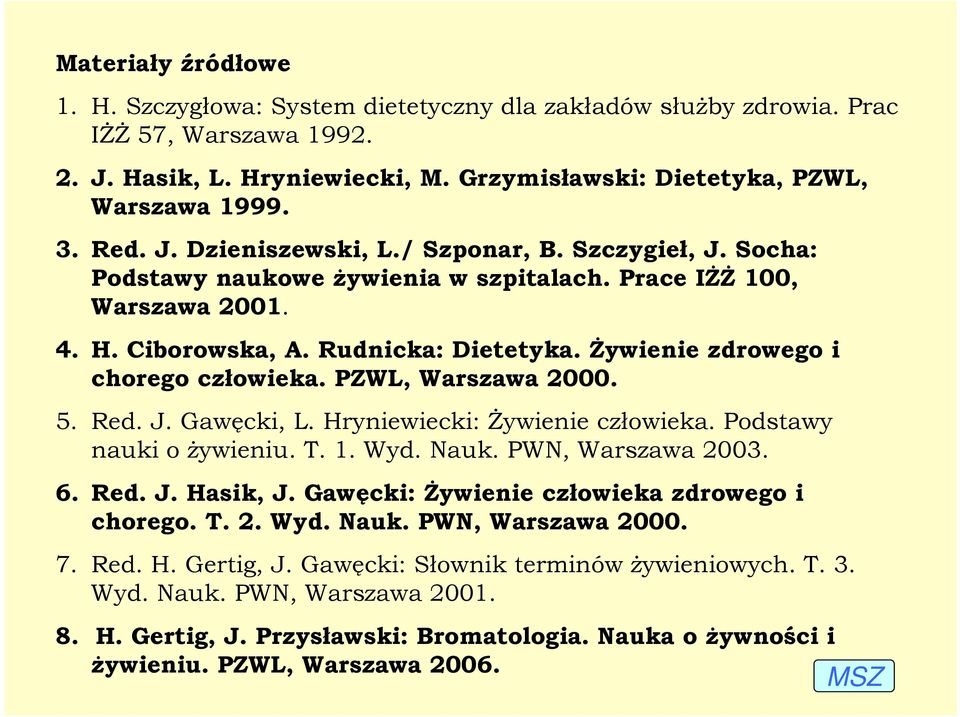 śywienie zdrowego i chorego człowieka. PZWL, Warszawa 2000. 5. Red. J. Gawęcki, L. Hryniewiecki: śywienie człowieka. Podstawy nauki o Ŝywieniu. T. 1. Wyd. Nauk. PWN, Warszawa 2003. 6. Red. J. Hasik, J.