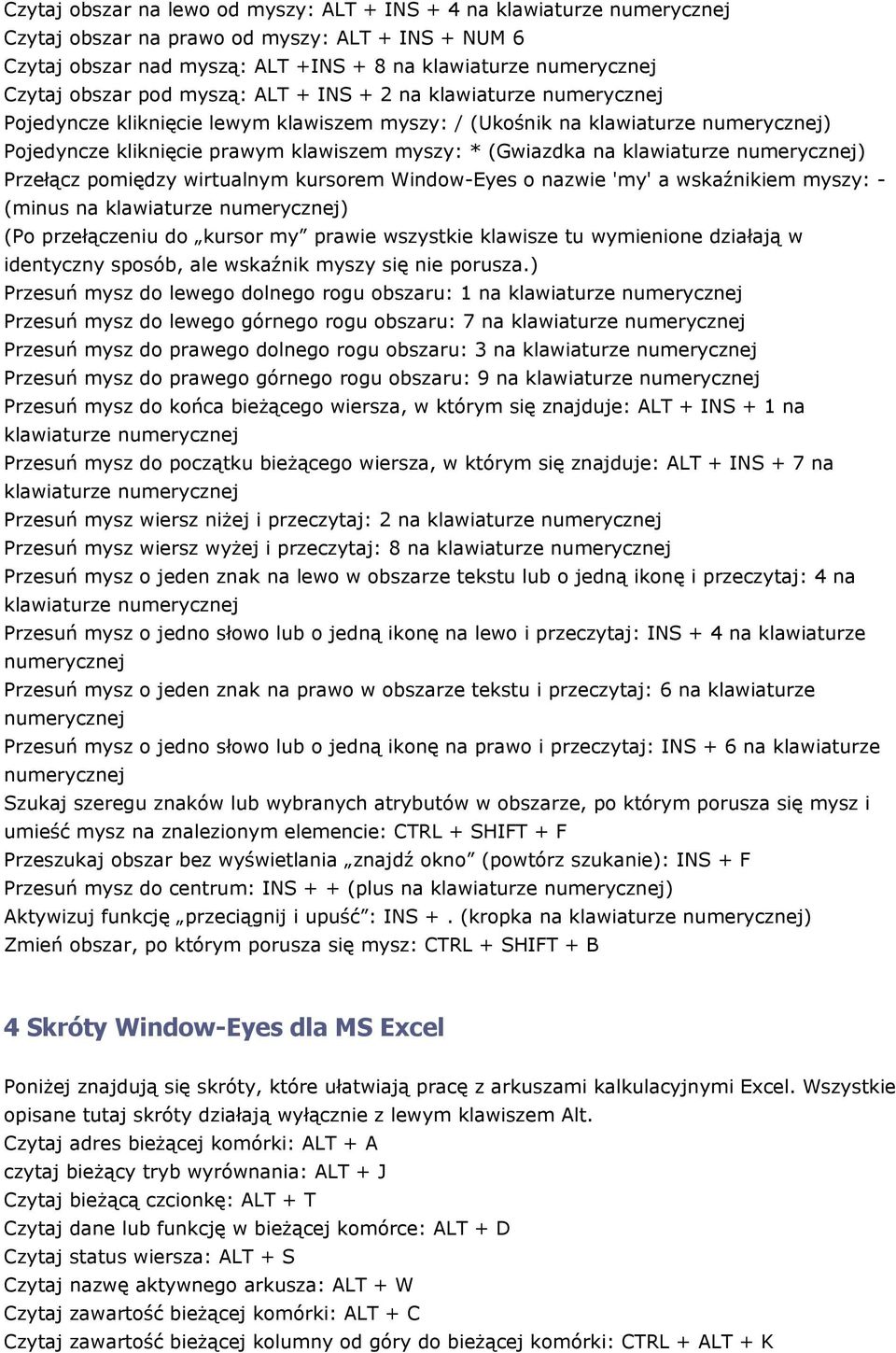 Windw-Eyes nazwie 'my' a wskaźnikiem myszy: - (minus na klawiaturze ) (P przełączeniu d kursr my prawie wszystkie klawisze tu wymienine działają w identyczny spsób, ale wskaźnik myszy się nie prusza.