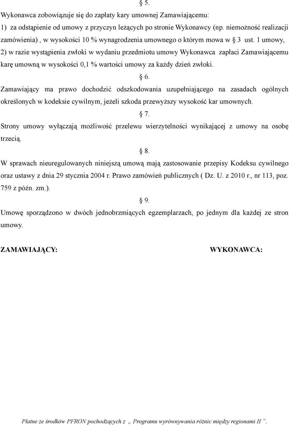 1 umowy, 2) w razie wystąpienia zwłoki w wydaniu przedmiotu umowy Wykonawca zapłaci Zamawiającemu karę umowną w wysokości 0,1 % wartości umowy za każdy dzień zwłoki. 6.