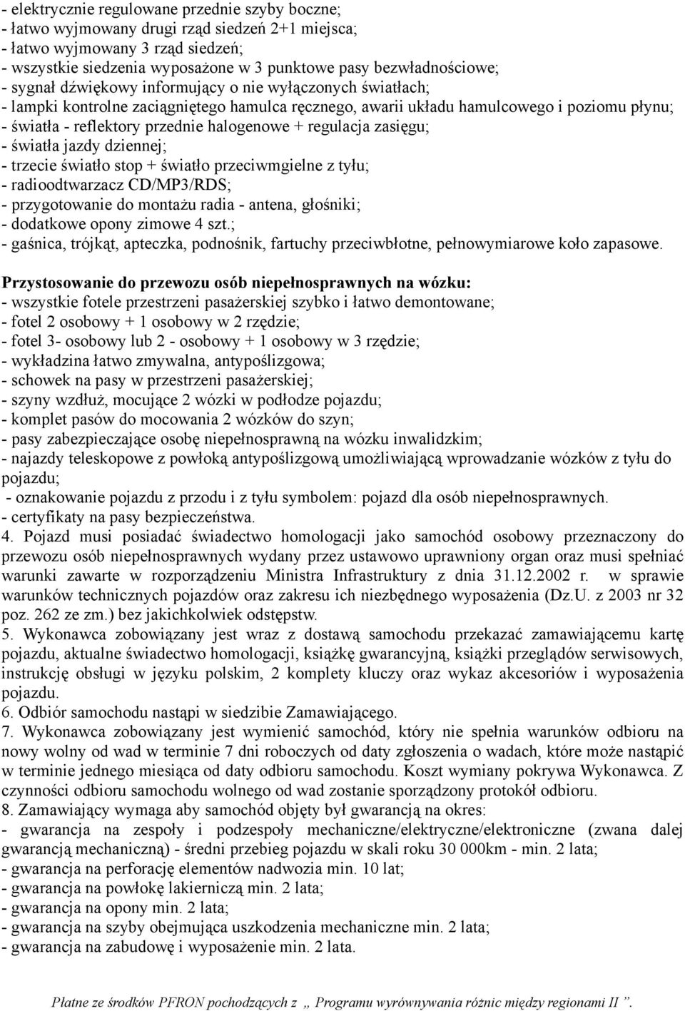 przednie halogenowe + regulacja zasięgu; - światła jazdy dziennej; - trzecie światło stop + światło przeciwmgielne z tyłu; - radioodtwarzacz CD/MP3/RDS; - przygotowanie do montażu radia - antena,