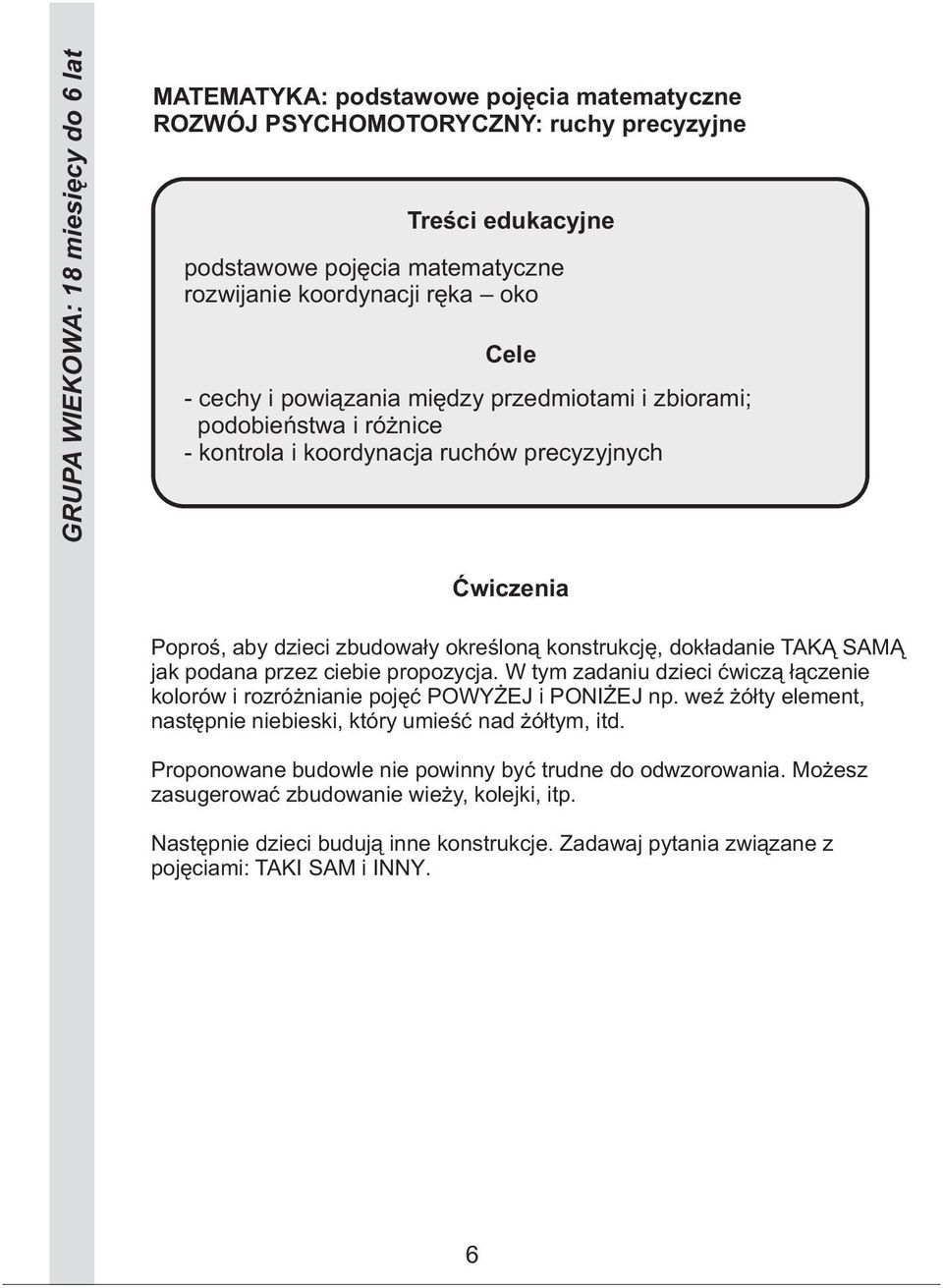 W tym zadaniu dzieci ćwiczą łączenie kolorów i rozróżnianie pojęć POWYŻEJ i PONIŻEJ np. weź żółty element, następnie niebieski, który umieść nad żółtym, itd.