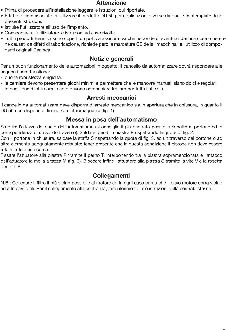 Tutti i prodotti Benincà sono coperti da polizza assicurativa che risponde di eventuali danni a cose o persone causati da difetti di fabbricazione, richiede però la marcatura CE della macchina e l