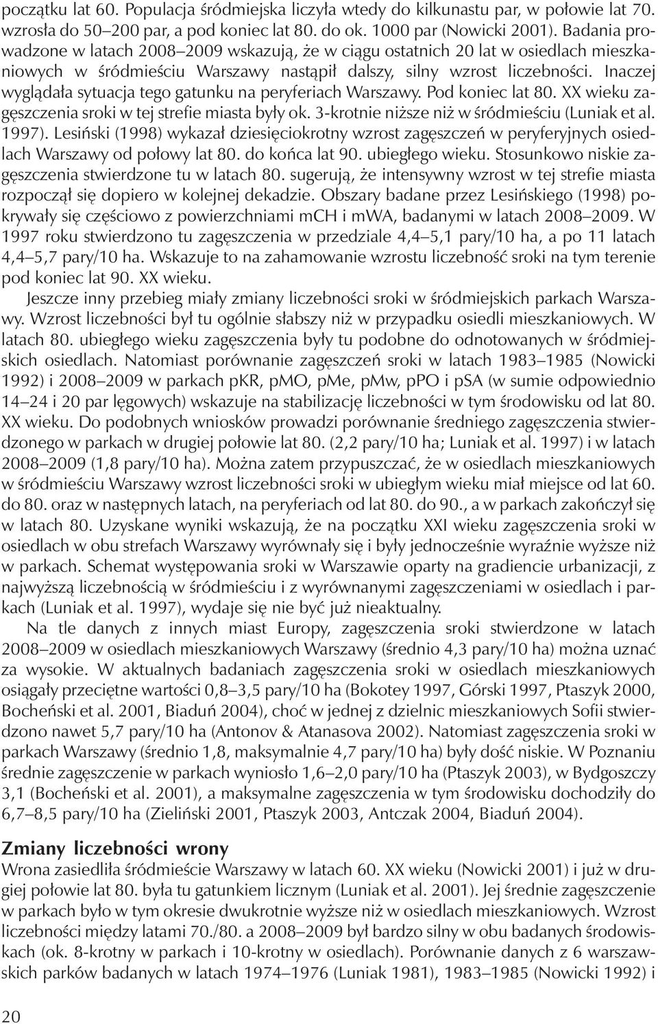 Inaczej wyglądała sytuacja tego gatunku na peryferiach Warszawy. Pod koniec lat 80. XX wieku zagęszczenia sroki w tej strefie miasta były ok. 3-krotnie niższe niż w śródmieściu (Luniak et al. 1997).