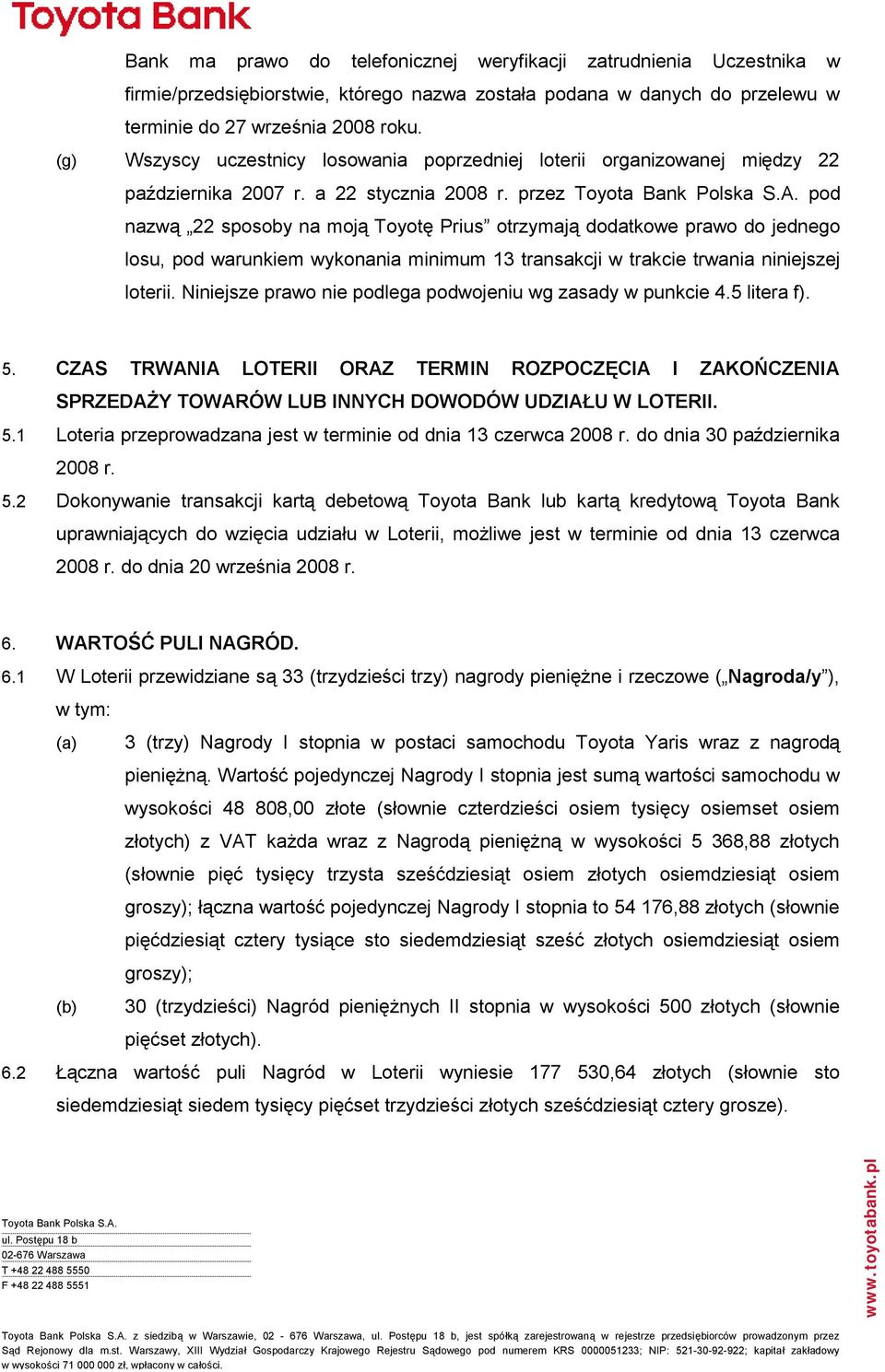 przez pod nazwą 22 sposoby na moją Toyotę Prius otrzymają dodatkowe prawo do jednego losu, pod warunkiem wykonania minimum 13 transakcji w trakcie trwania niniejszej loterii.