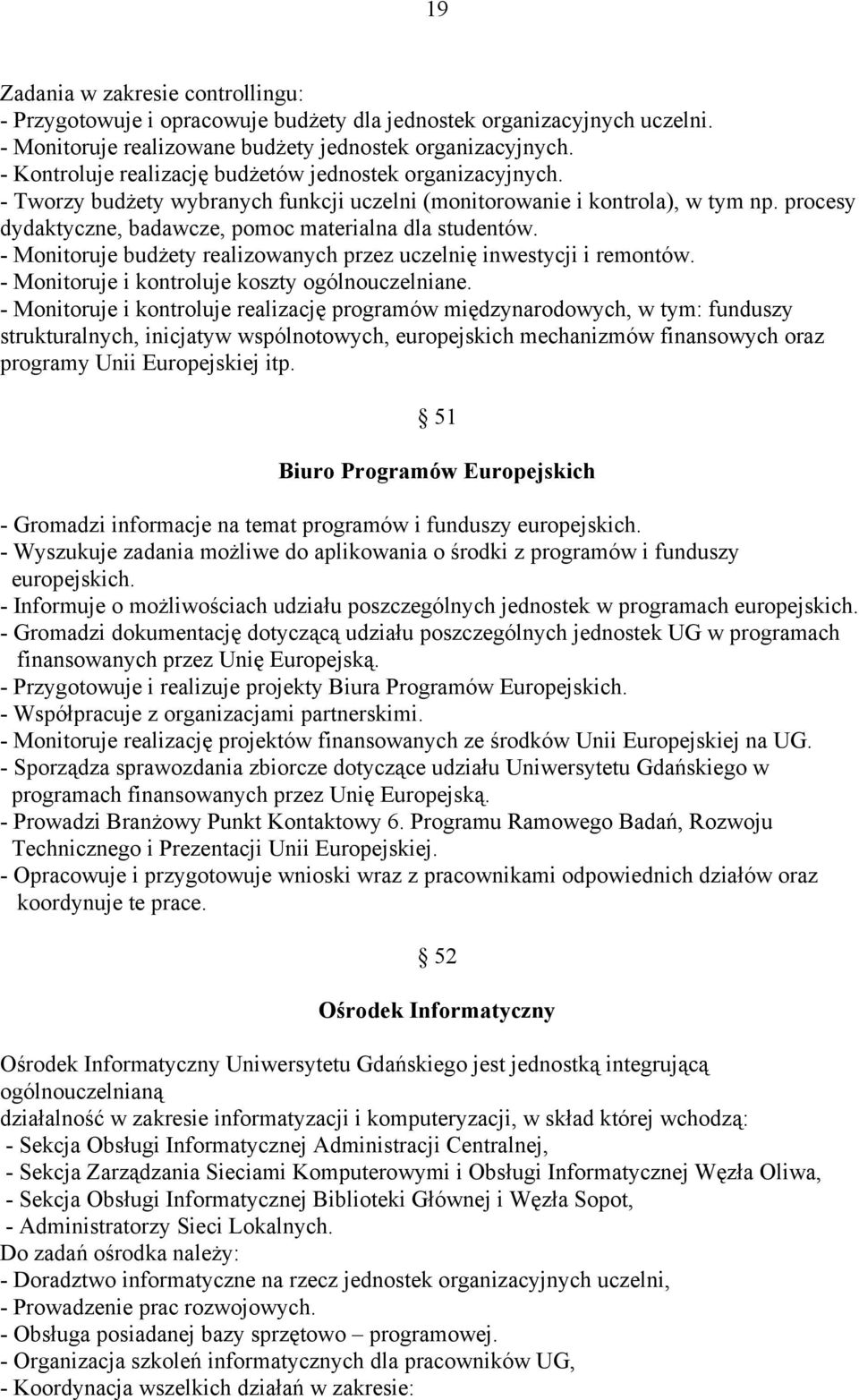 procesy dydaktyczne, badawcze, pomoc materialna dla studentów. - Monitoruje budżety realizowanych przez uczelnię inwestycji i remontów. - Monitoruje i kontroluje koszty ogólnouczelniane.