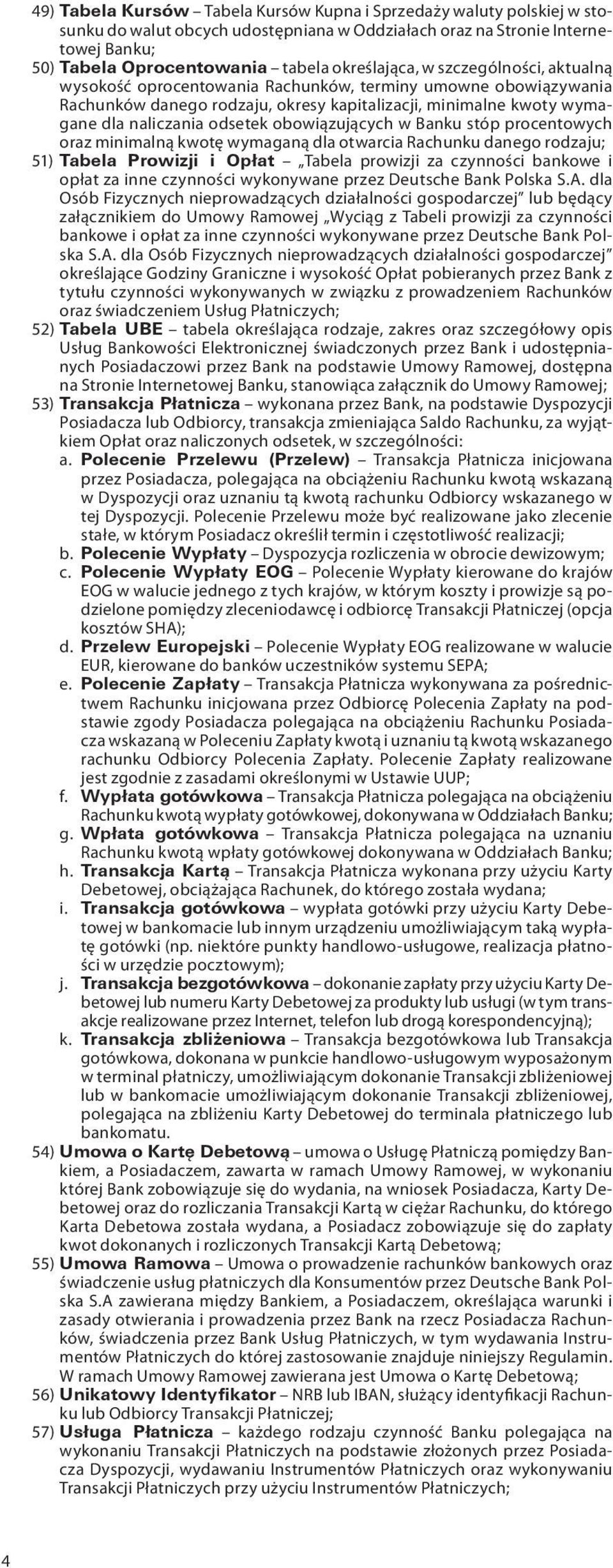 obowiązujących w Banku stóp procentowych oraz minimalną kwotę wymaganą dla otwarcia Rachunku danego rodzaju; 51) Tabela Prowizji i Opłat Tabela prowizji za czynności bankowe i opłat za inne czynności