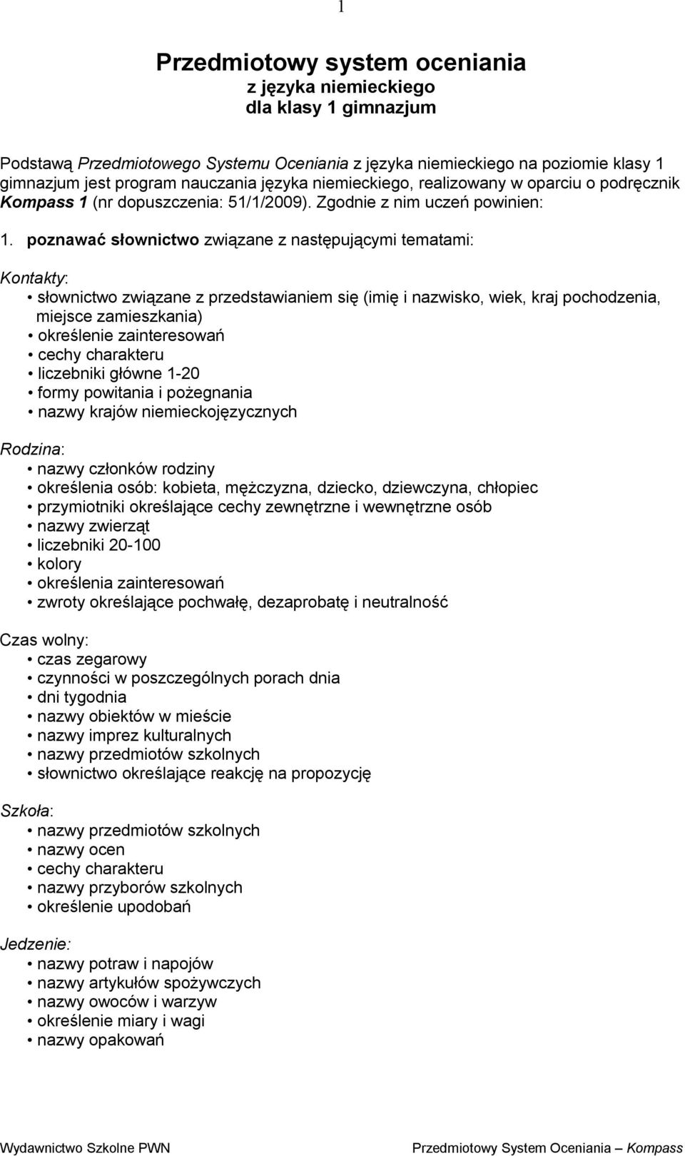 poznawać słownictwo związane z następującymi tematami: Kontakty: słownictwo związane z przedstawianiem się (imię i nazwisko, wiek, kraj pochodzenia, miejsce zamieszkania) określenie zainteresowań