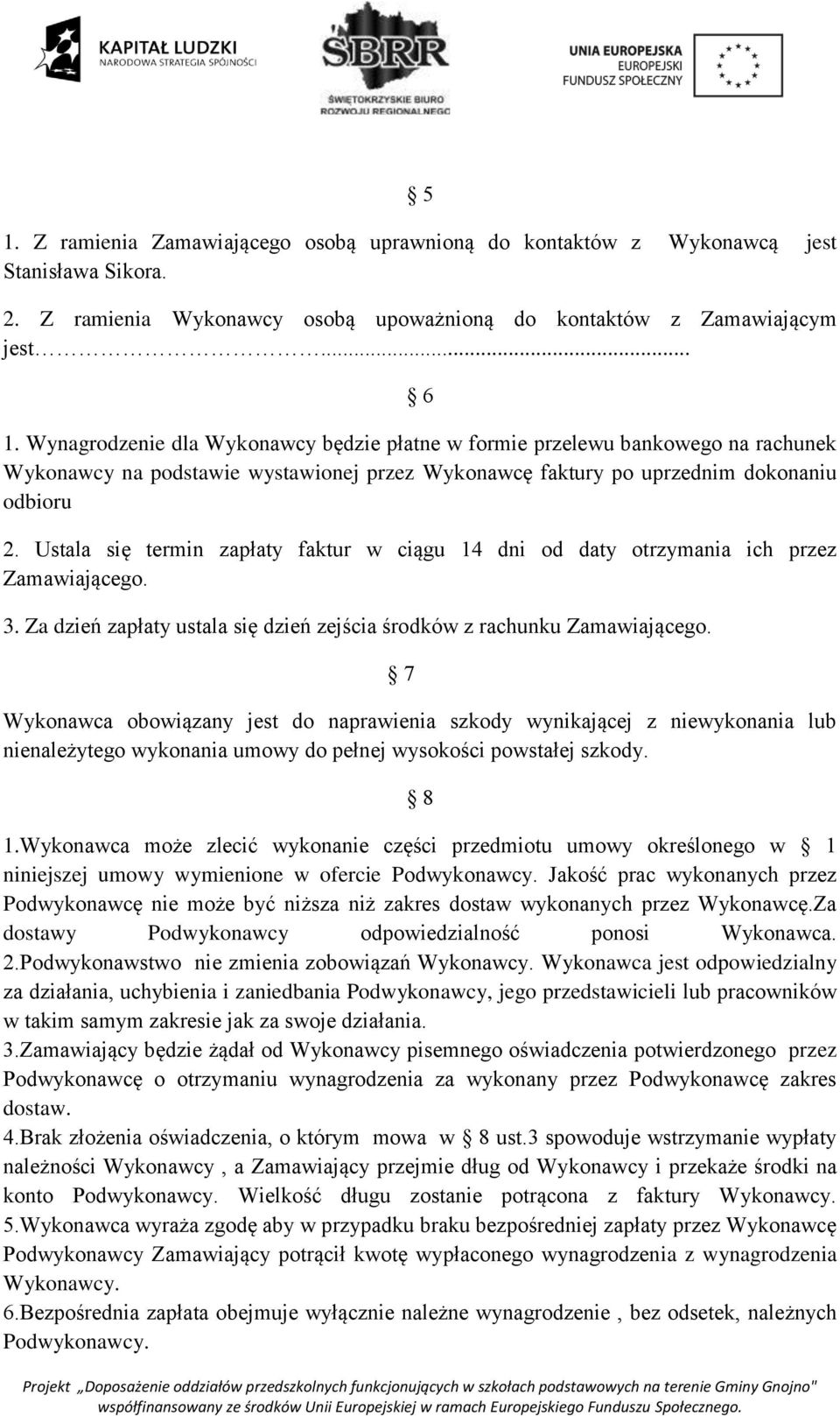 Ustala się termin zapłaty faktur w ciągu 14 dni od daty otrzymania ich przez Zamawiającego. 3. Za dzień zapłaty ustala się dzień zejścia środków z rachunku Zamawiającego.