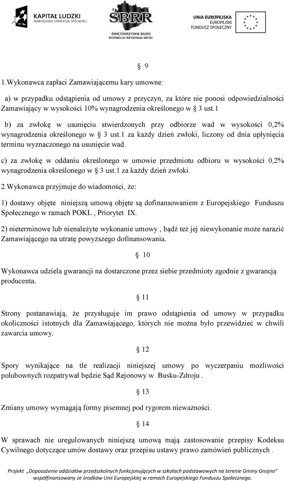 c) za zwłokę w oddaniu określonego w umowie przedmiotu odbioru w wysokości 0,2% wynagrodzenia określonego w 3 ust.1 za każdy dzień zwłoki. 2.