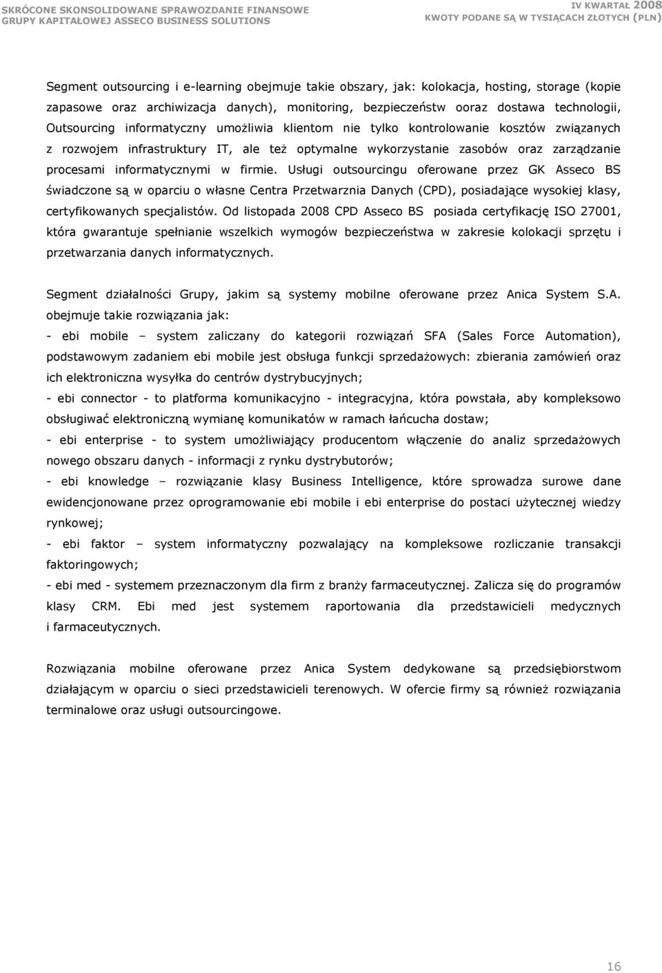 Usługi outsourcingu oferowane przez GK Asseco BS świadczone są w oparciu o własne Centra Przetwarznia Danych (CPD), posiadające wysokiej klasy, certyfikowanych specjalistów.