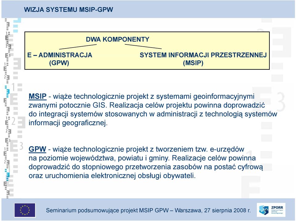 Realizacja celów projektu powinna doprowadzić do integracji systemów stosowanych w administracji z technologią systemów informacji geograficznej.