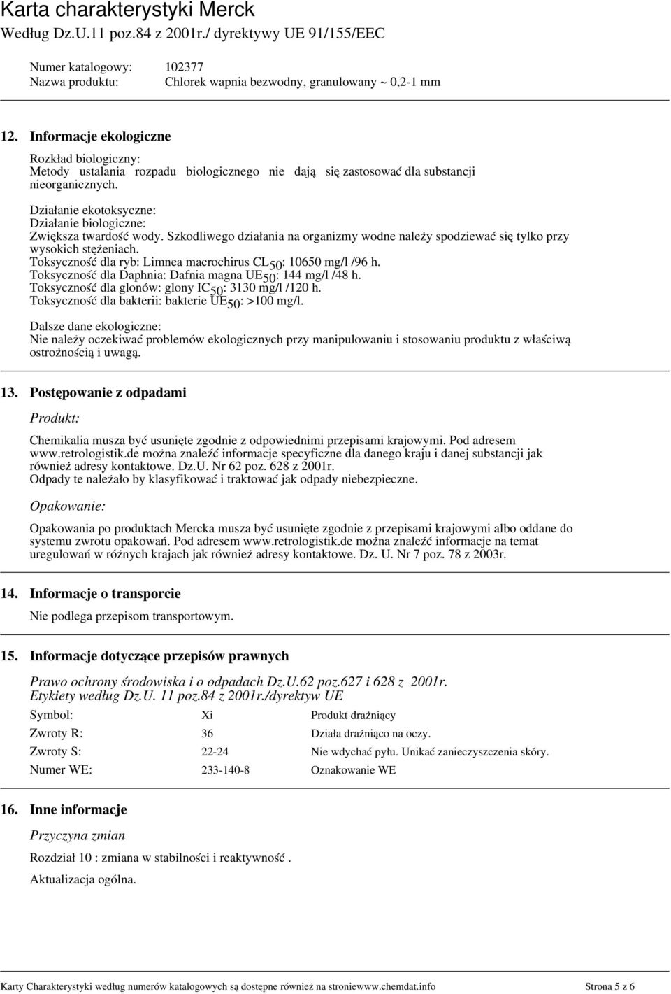 Toksyczność dla ryb: Limnea macrochirus CL 50 : 10650 mg/l /96 h. Toksyczność dla Daphnia: Dafnia magna UE 50 : 144 mg/l /48 h. Toksyczność dla glonów: glony IC 50 : 3130 mg/l /120 h.