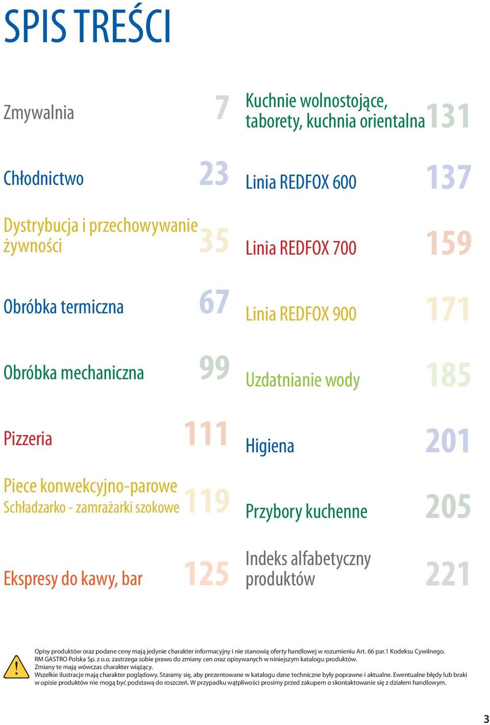 afabetyczny produktów 221 Opisy produktów oraz podane ceny mają jedynie charakter informacyjny i nie stanowią oferty handowej w rozumieniu Art. 66 par.1 Kodeksu Cywinego. RM GASTRO Poska Sp. z o.o. zastrzega sobie prawo do zmiany cen oraz opisywanych w niniejszym kataogu produktów.