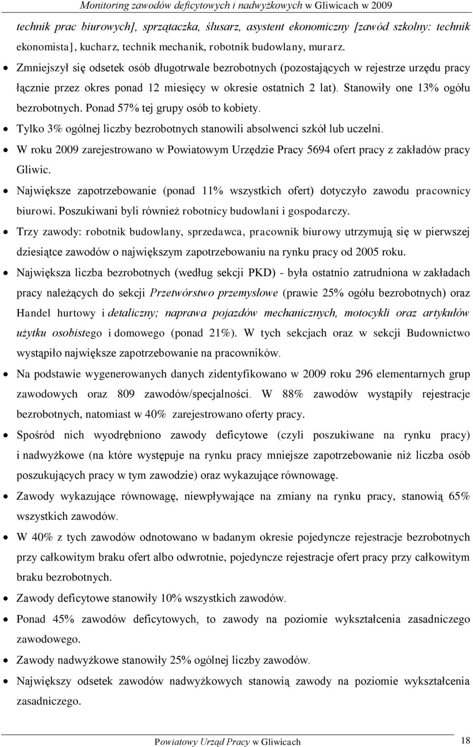 Ponad 57% tej grupy osób to obiety. Tylo 3% ogólnej liczby stanowili absolwenci szół lub uczelni. W rou 2009 zarejestrowano w Powiatowym Urzędzie Pracy 5694 ofert pracy z załadów pracy Gliwic.