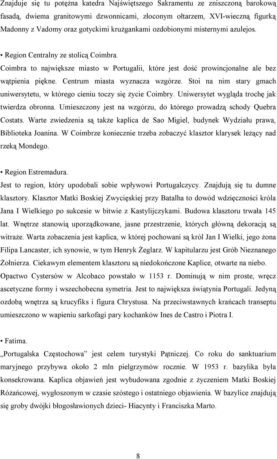 Centrum miasta wyznacza wzgórze. Stoi na nim stary gmach uniwersytetu, w którego cieniu toczy się życie Coimbry. Uniwersytet wygląda trochę jak twierdza obronna.