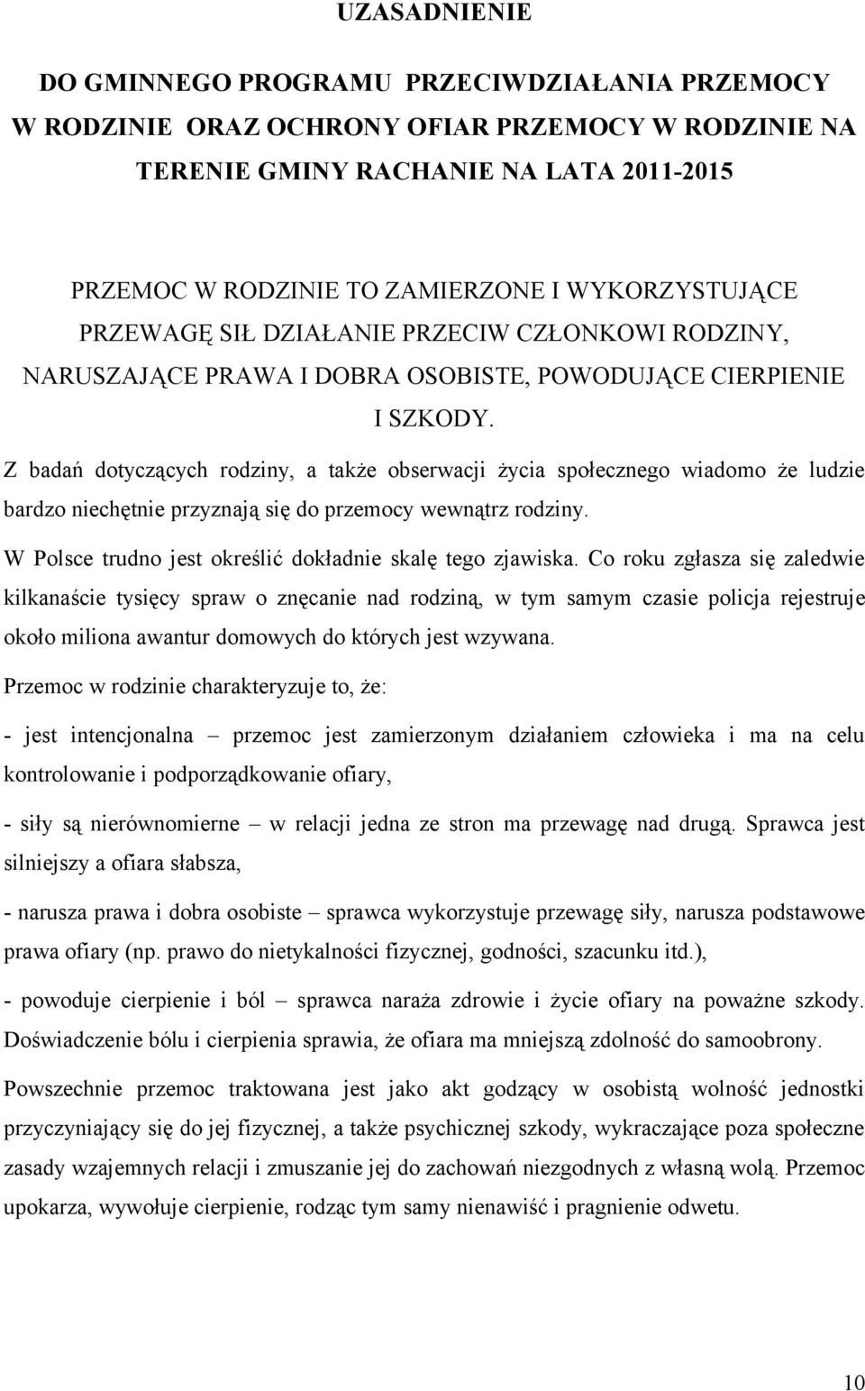 Z badań dotyczących rodziny, a także obserwacji życia społecznego wiadomo że ludzie bardzo niechętnie przyznają się do przemocy wewnątrz rodziny.