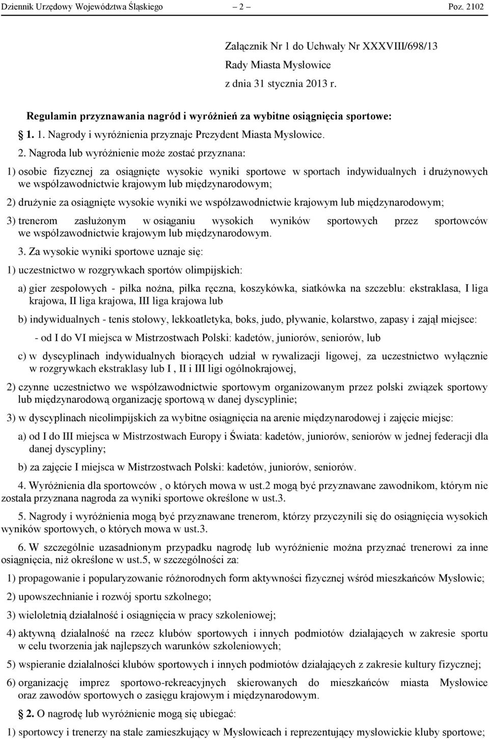 Nagroda lub wyróżnienie może zostać przyznana: 1) osobie fizycznej za osiągnięte wysokie wyniki sportowe w sportach indywidualnych i drużynowych we współzawodnictwie krajowym lub międzynarodowym; 2)