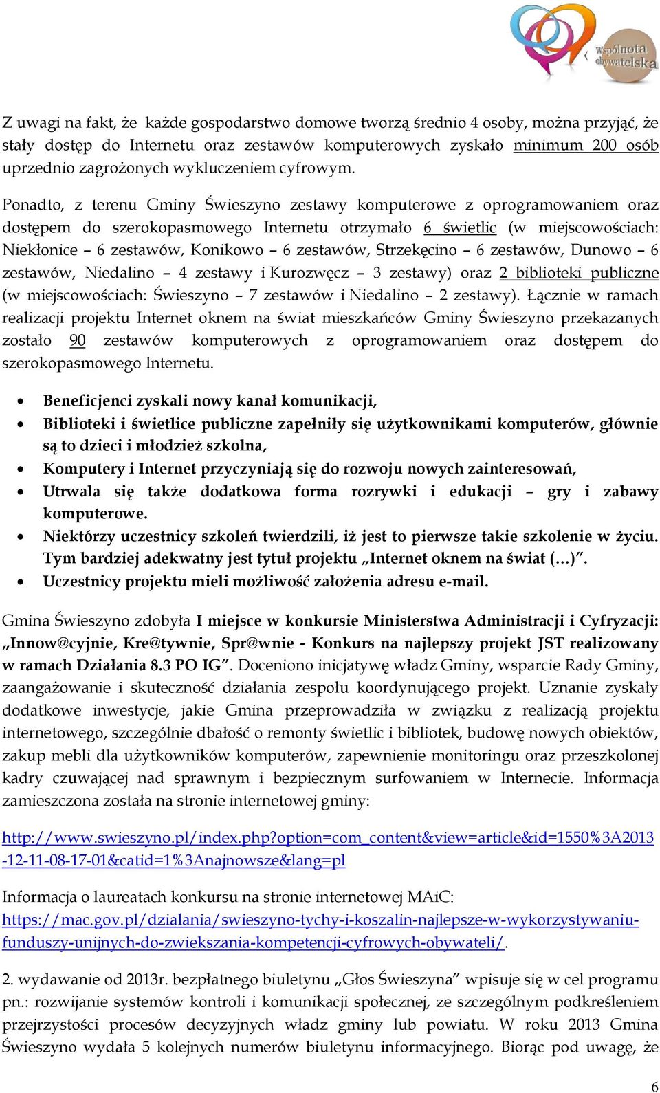 Ponadto, z terenu Gminy Świeszyno zestawy komputerowe z oprogramowaniem oraz dostępem do szerokopasmowego Internetu otrzymało 6 świetlic (w miejscowościach: Niekłonice 6 zestawów, Konikowo 6