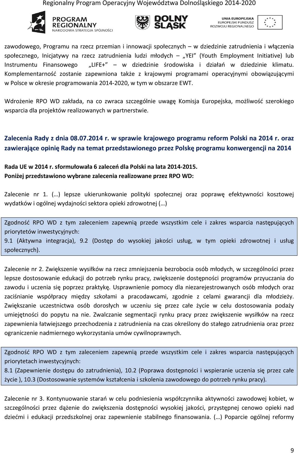 Komplementarność zostanie zapewniona także z krajowymi programami operacyjnymi obowiązującymi w Polsce w okresie programowania 2014 2020, w tym w obszarze EWT.