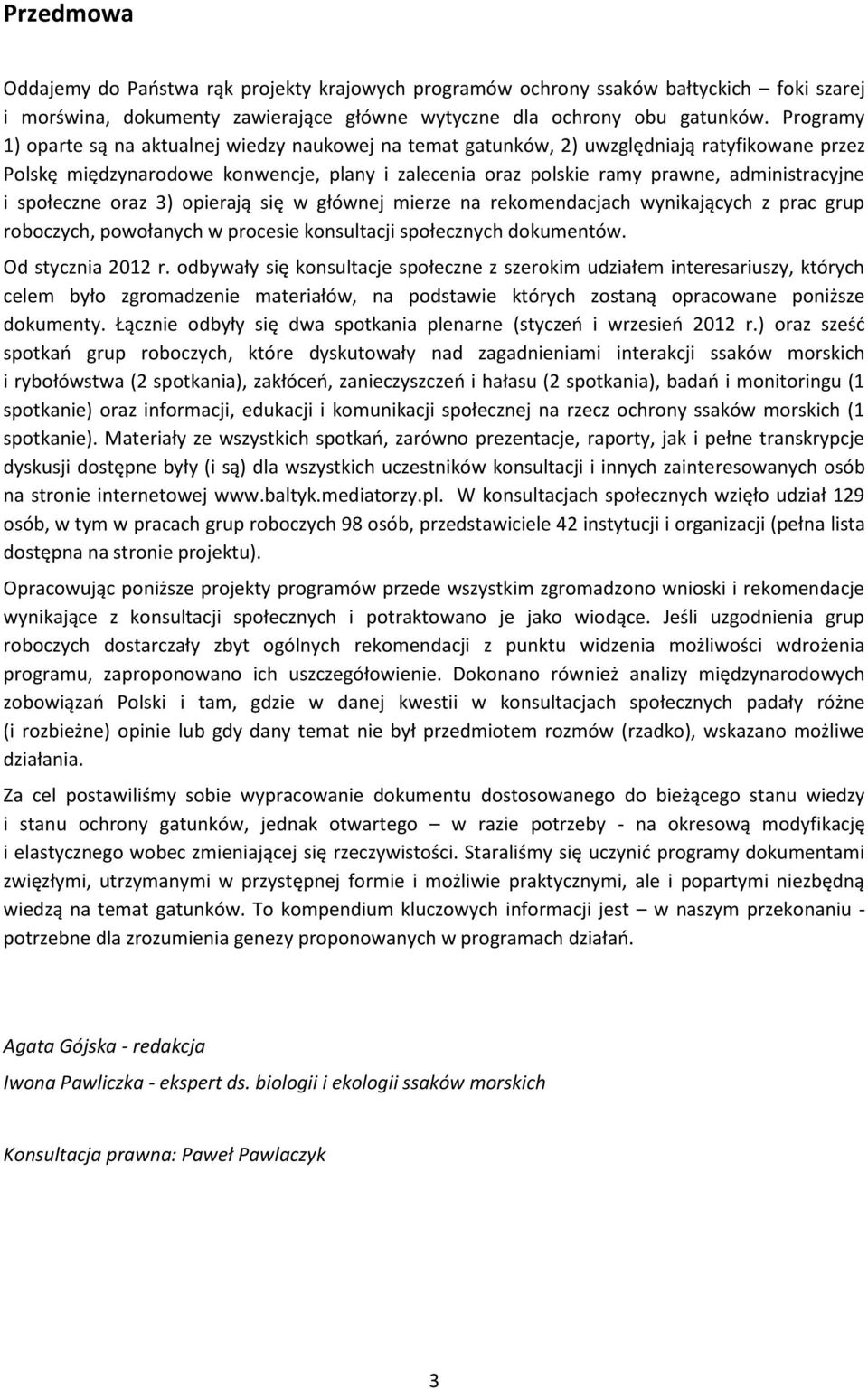 społeczne oraz 3) opierają się w głównej mierze na rekomendacjach wynikających z prac grup roboczych, powołanych w procesie konsultacji społecznych dokumentów. Od stycznia 2012 r.