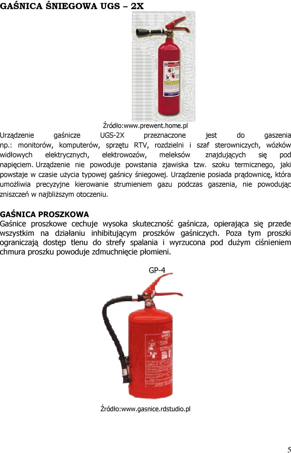 Urządzenie nie powoduje powstania zjawiska tzw. szoku termicznego, jaki powstaje w czasie użycia typowej gaśnicy śniegowej.