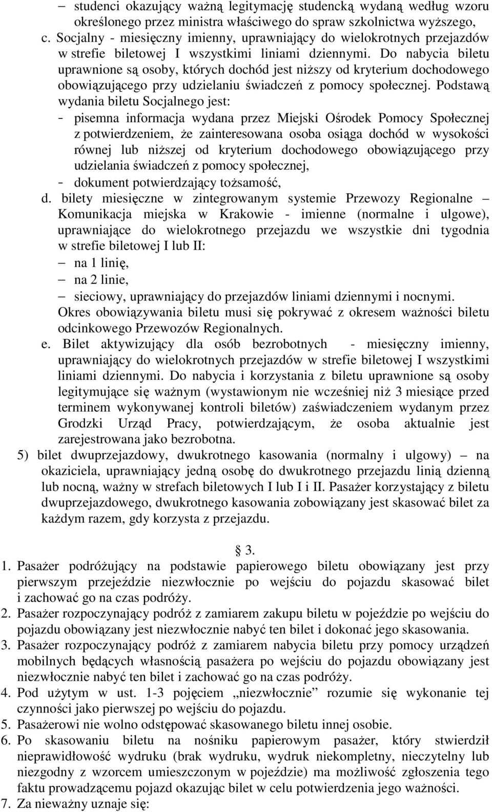 Do nabycia biletu uprawnione są osoby, których dochód jest niższy od kryterium dochodowego obowiązującego przy udzielaniu świadczeń z pomocy społecznej.