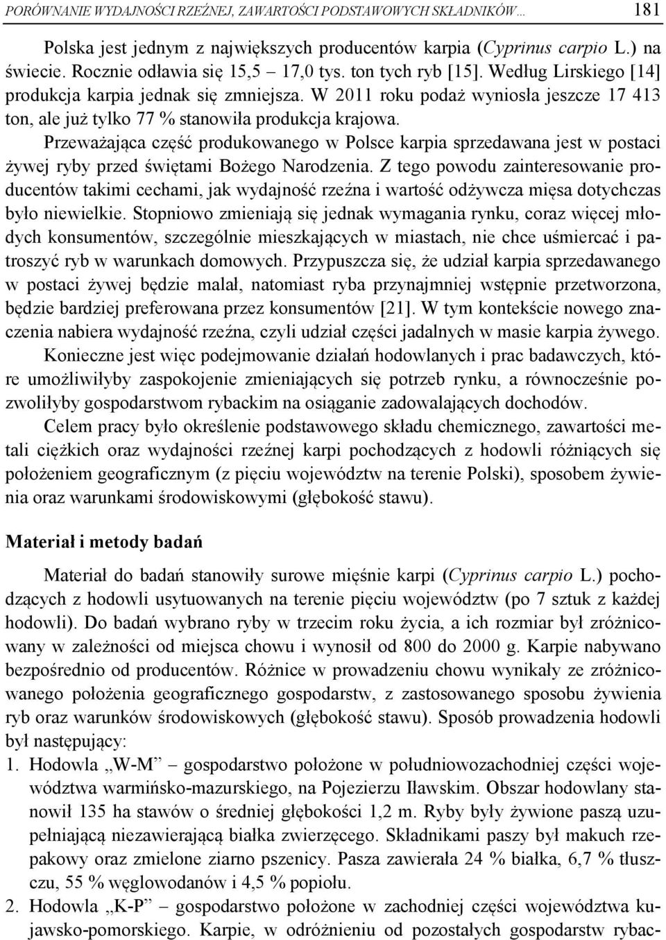 Przeważająca część produkowanego w Polsce karpia sprzedawana jest w postaci żywej ryby przed świętami Bożego Narodzenia.