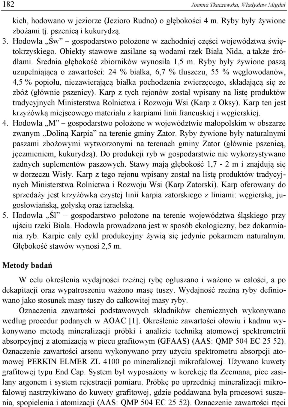 Ryby były żywione paszą uzupełniającą o zawartości: 24 % białka, 6,7 % tłuszczu, 55 % węglowodanów, 4,5 % popiołu, niezawierającą białka pochodzenia zwierzęcego, składającą się ze zbóż (głównie