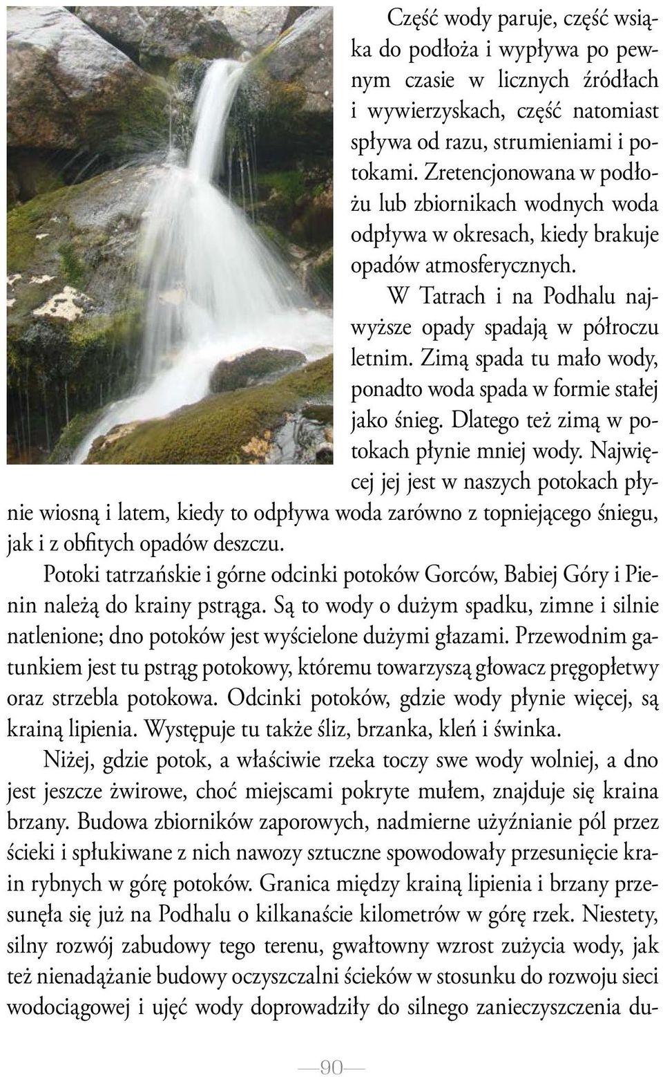 Zimą spada tu mało wody, ponadto woda spada w formie stałej jako śnieg. Dlatego też zimą w potokach płynie mniej wody.