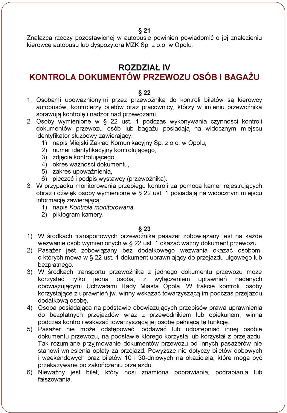 Osobami upoważnionymi przez przewoźnika do kontroli biletów są kierowcy autobusów, kontrolerzy biletów oraz pracownicy, którzy w imieniu przewoźnika sprawują kontrolę i nadzór nad przewozami. 2.