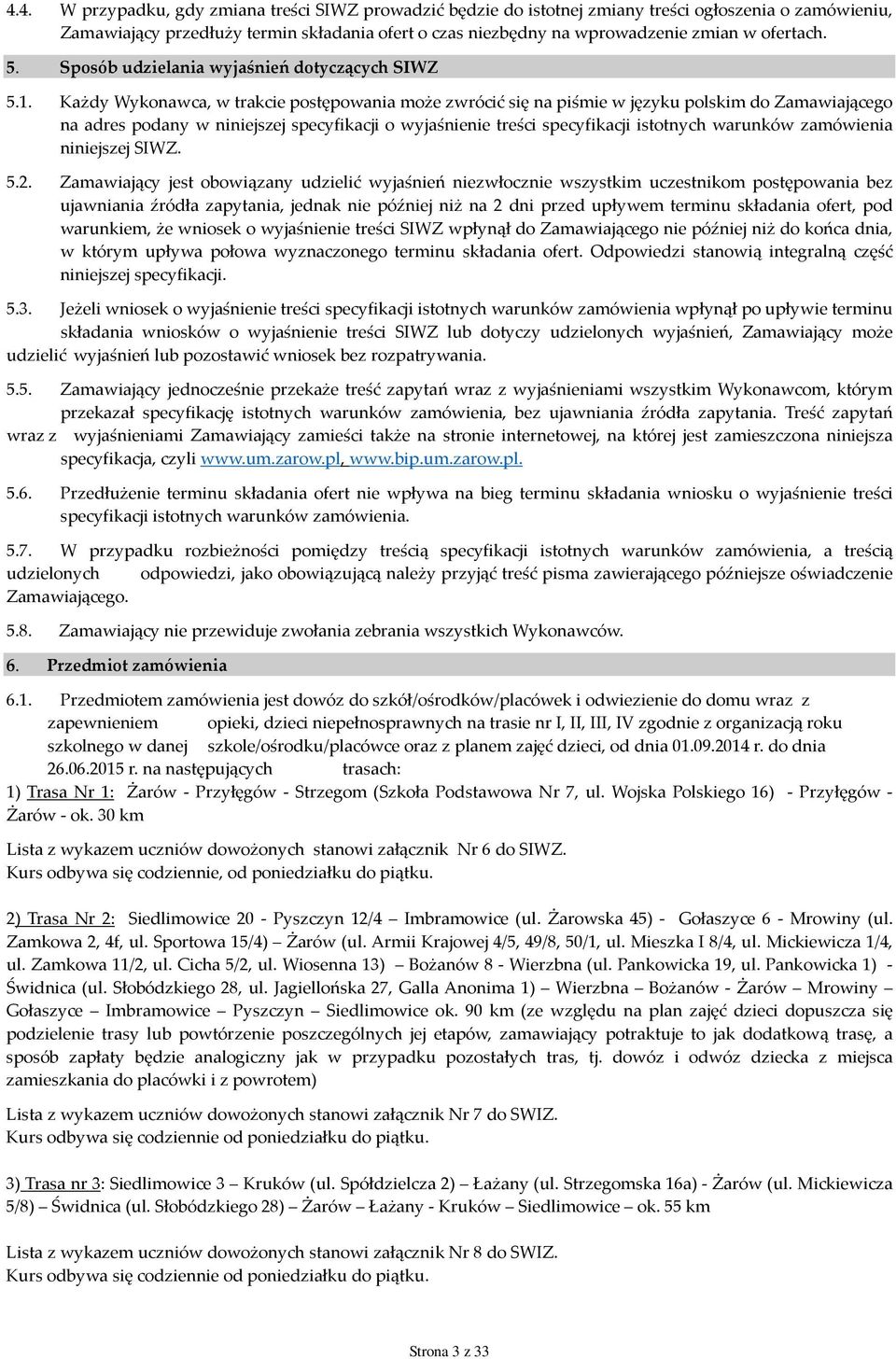 Każdy Wykonawca, w trakcie postępowania może zwrócić się na piśmie w języku polskim do Zamawiającego na adres podany w niniejszej specyfikacji o wyjaśnienie treści specyfikacji istotnych warunków