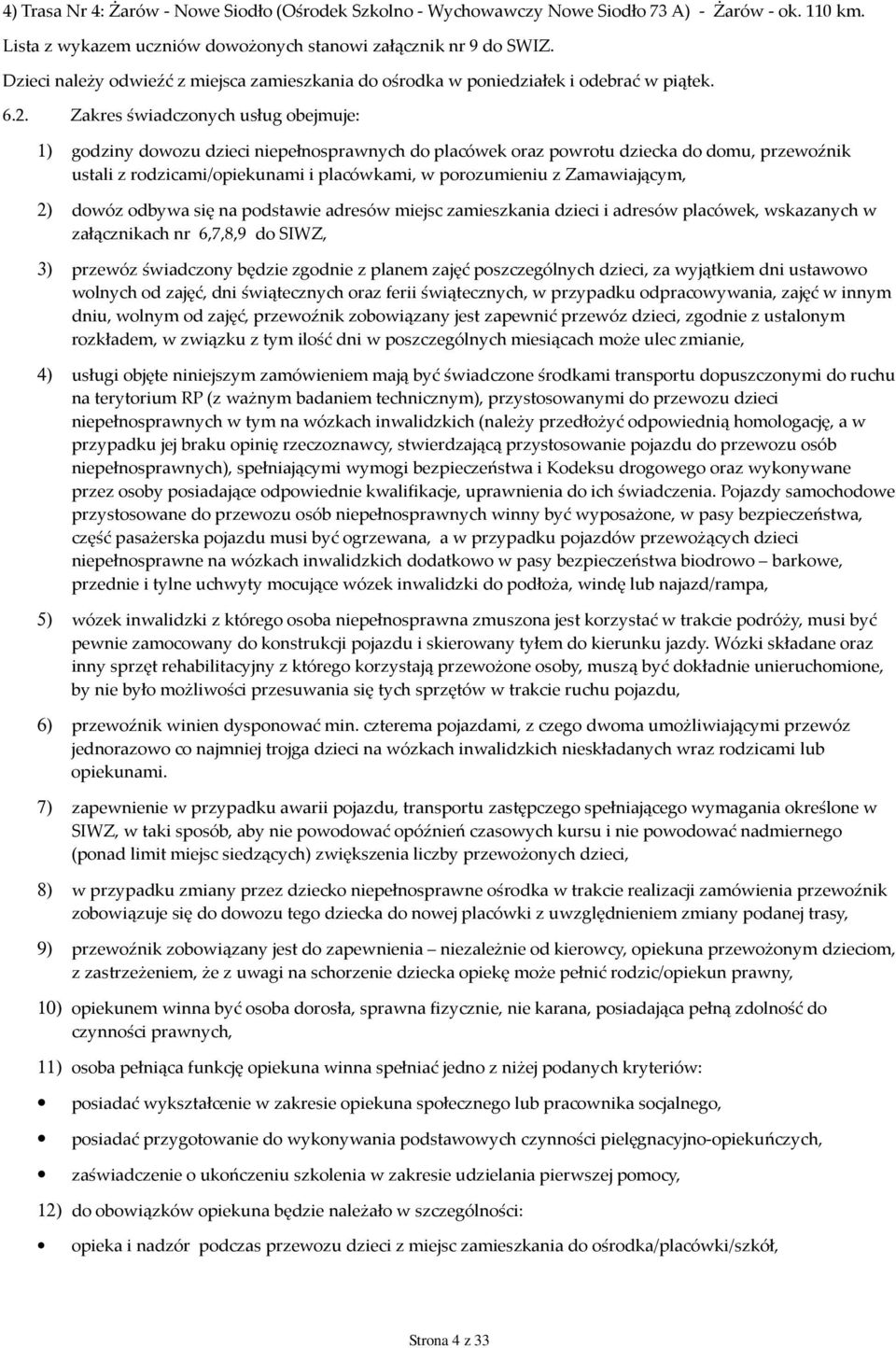 Zakres świadczonych usług obejmuje: 1) godziny dowozu dzieci niepełnosprawnych do placówek oraz powrotu dziecka do domu, przewoźnik ustali z rodzicami/opiekunami i placówkami, w porozumieniu z