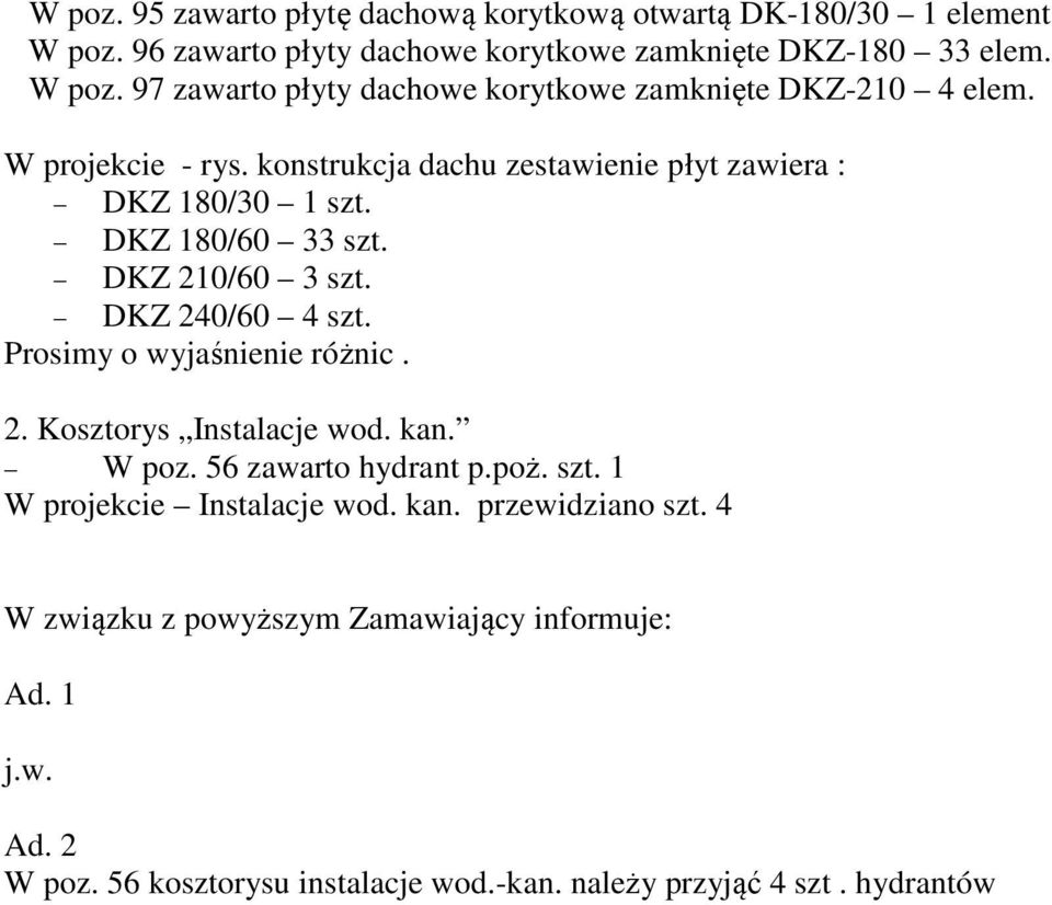 Prosimy o wyjaśnienie różnic. 2. Kosztorys Instalacje wod. kan. W poz. 56 zawarto hydrant p.poż. szt. 1 W projekcie Instalacje wod. kan. przewidziano szt.