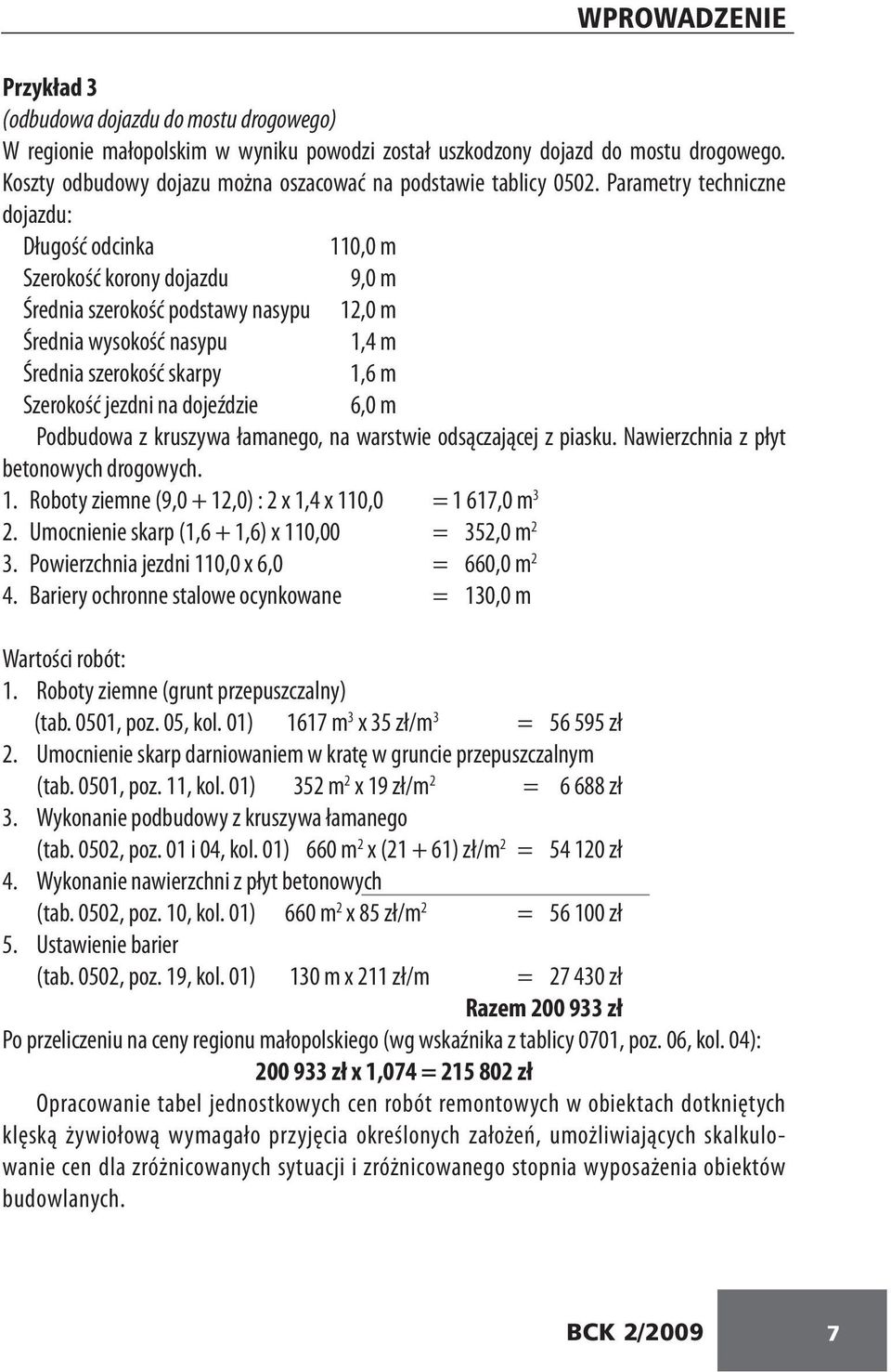 Parametry techniczne dojazdu: Długość odcinka 110,0 m Szerokość korony dojazdu 9,0 m Średnia szerokość podstawy nasypu 12,0 m Średnia wysokość nasypu 1,4 m Średnia szerokość skarpy 1,6 m Szerokość