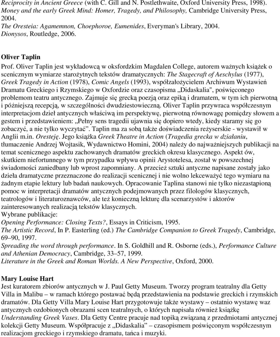 Oliver Taplin jest wykładowcą w oksfordzkim Magdalen College, autorem waŝnych ksiąŝek o scenicznym wymiarze staroŝytnych tekstów dramatycznych: The Stagecraft of Aeschylus (1977), Greek Tragedy in