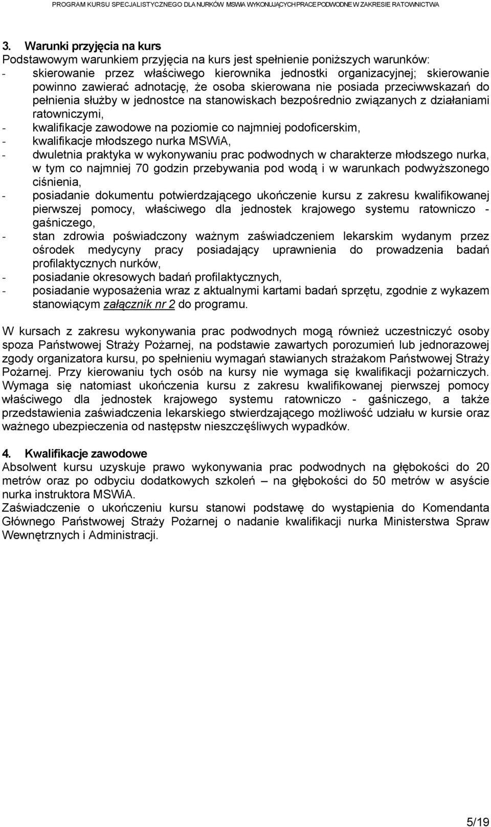 poziomie co najmniej podoficerskim, - kwalifikacje młodszego nurka MSWiA, - dwuletnia praktyka w wykonywaniu prac podwodnych w charakterze młodszego nurka, w tym co najmniej 70 godzin przebywania pod