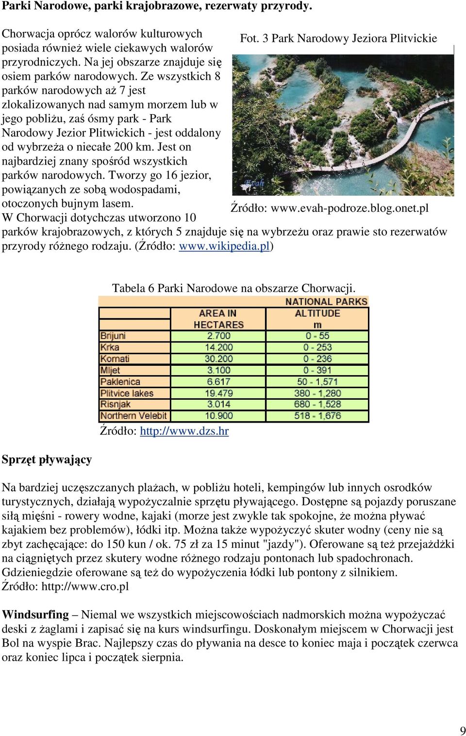 Ze wszystkich 8 parków narodowych aŝ 7 jest zlokalizowanych nad samym morzem lub w jego pobliŝu, zaś ósmy park - Park Narodowy Jezior Plitwickich - jest oddalony od wybrzeŝa o niecałe 200 km.