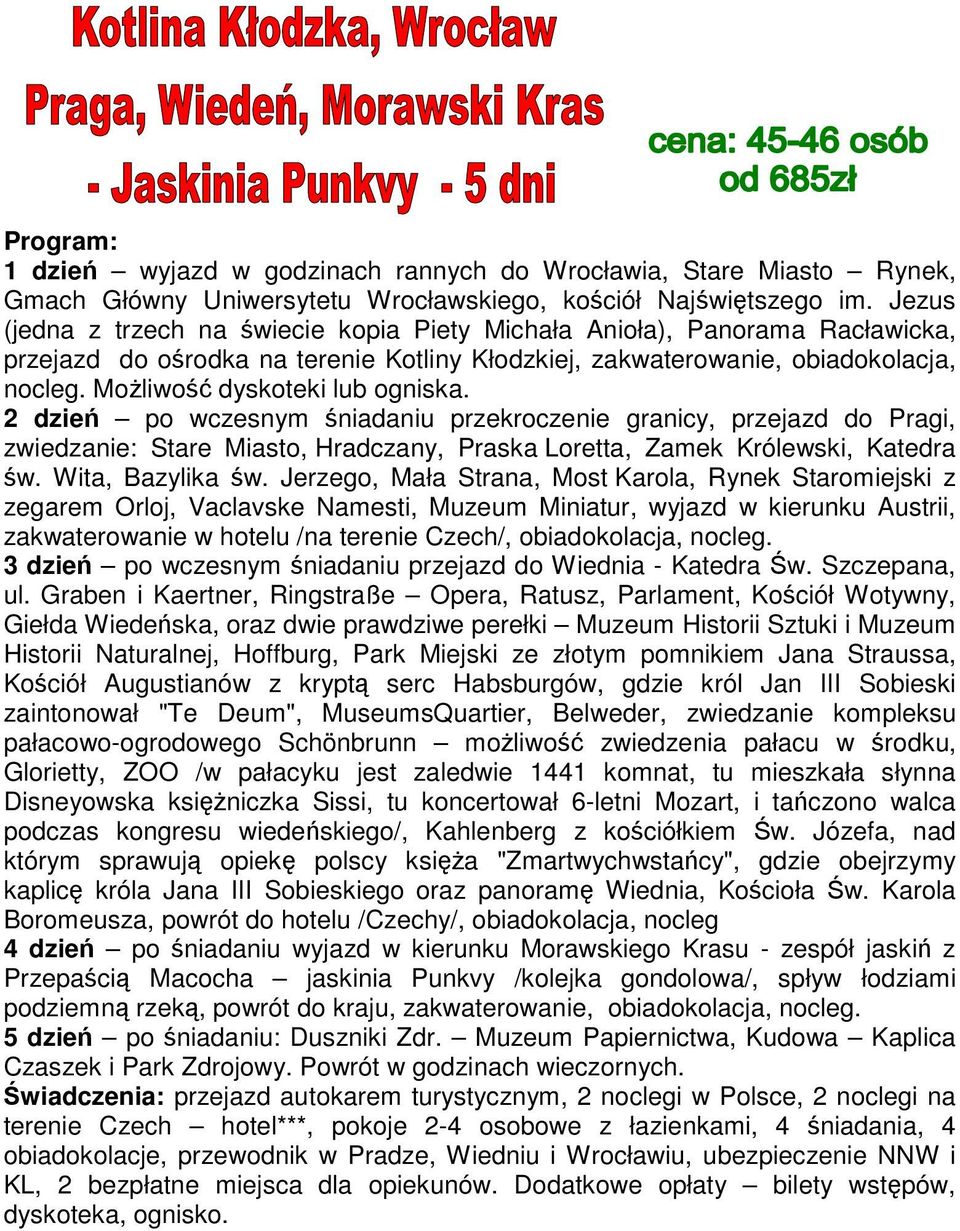 Możliwość dyskoteki lub ogniska. 2 dzień po wczesnym śniadaniu przekroczenie granicy, przejazd do Pragi, zwiedzanie: Stare Miasto, Hradczany, Praska Loretta, Zamek Królewski, Katedra św.